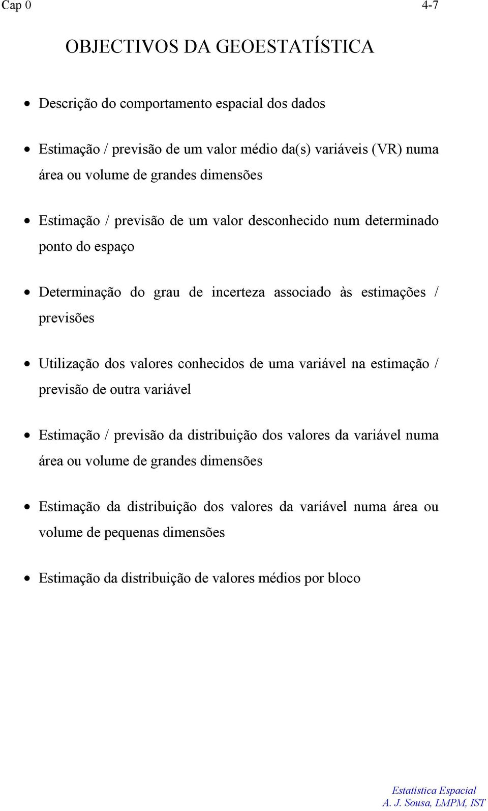 Utilização dos valores conhecidos de uma variável na estimação / previsão de outra variável Estimação / previsão da distribuição dos valores da variável numa área ou