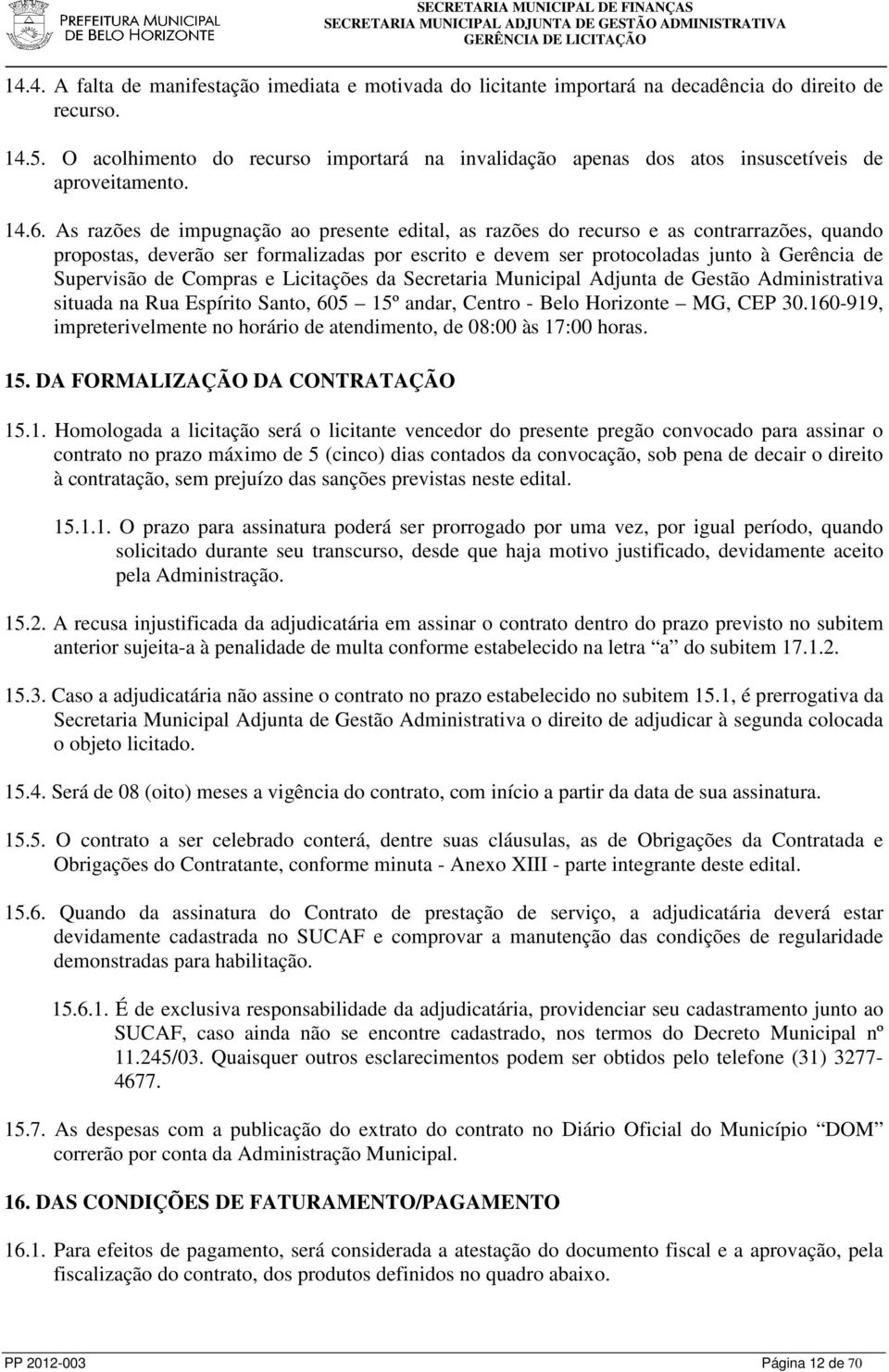 As razões de impugnação ao presente edital, as razões do recurso e as contrarrazões, quando propostas, deverão ser formalizadas por escrito e devem ser protocoladas junto à Gerência de Supervisão de