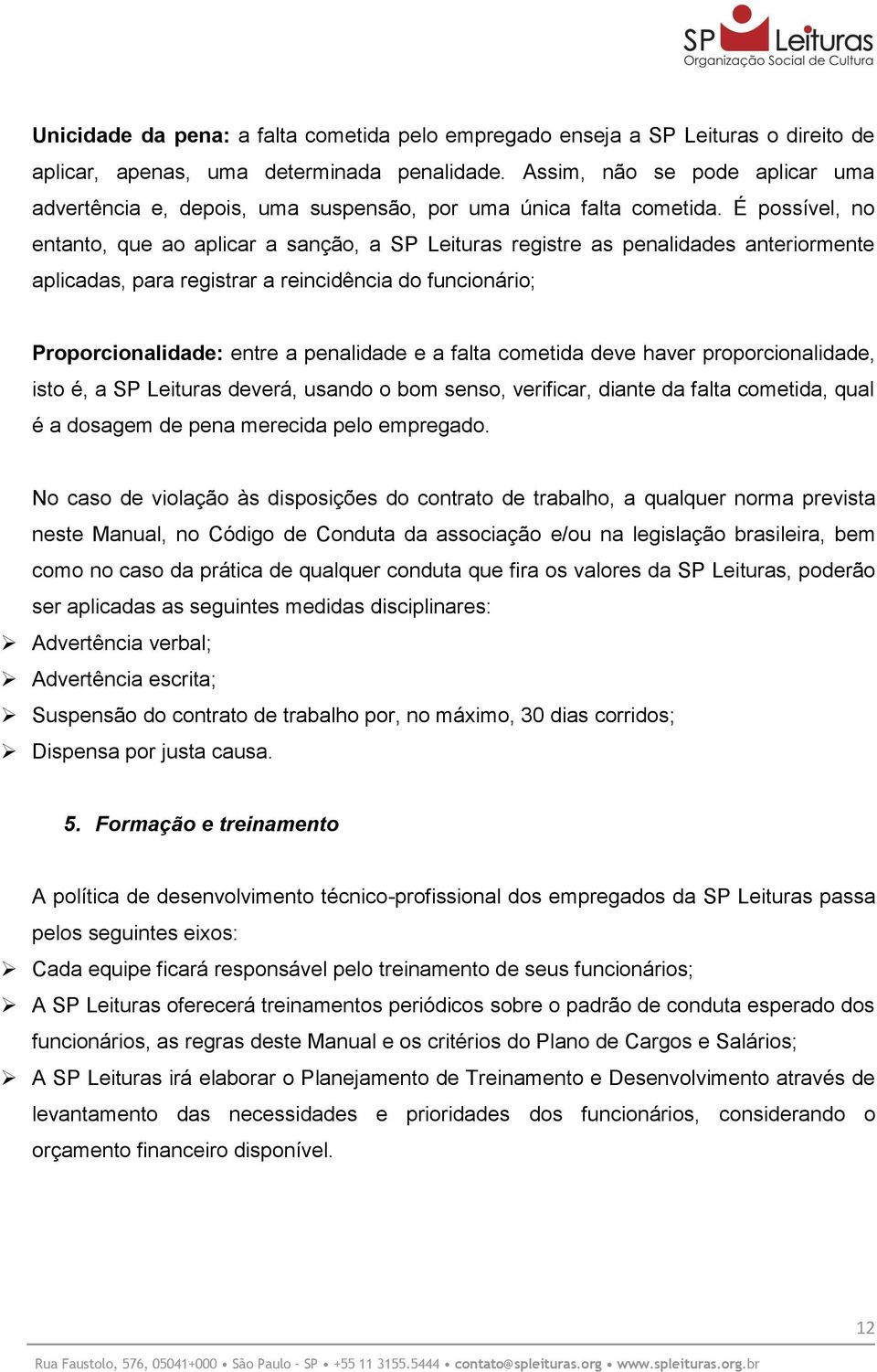 É possível, no entanto, que ao aplicar a sanção, a SP Leituras registre as penalidades anteriormente aplicadas, para registrar a reincidência do funcionário; Proporcionalidade: entre a penalidade e a