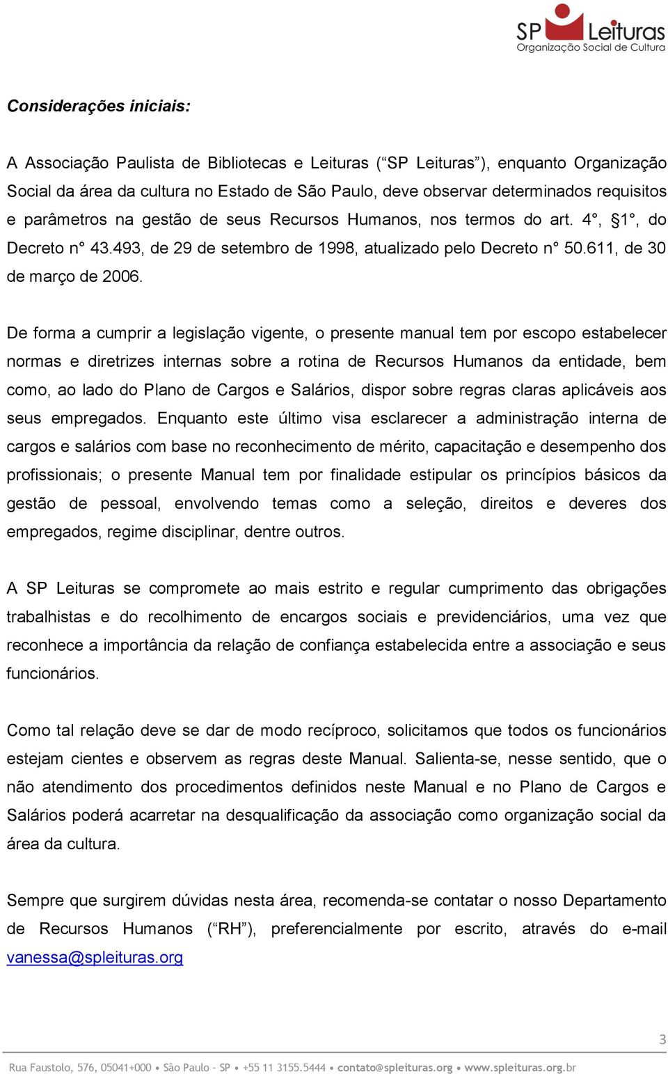 De forma a cumprir a legislação vigente, o presente manual tem por escopo estabelecer normas e diretrizes internas sobre a rotina de Recursos Humanos da entidade, bem como, ao lado do Plano de Cargos