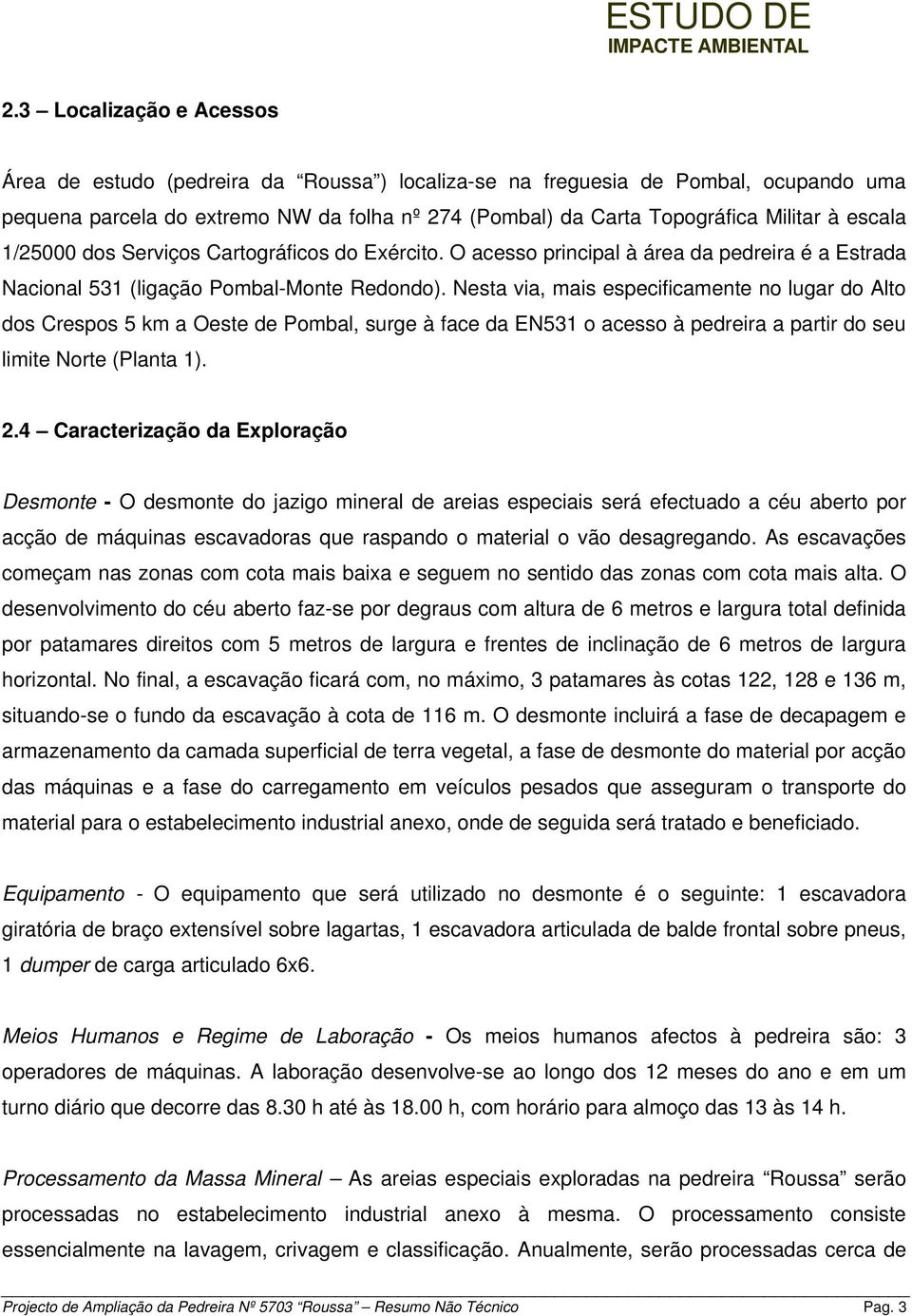 Nesta via, mais especificamente no lugar do Alto dos Crespos 5 km a Oeste de Pombal, surge à face da EN o acesso à pedreira a partir do seu limite Norte (Planta ). 2.