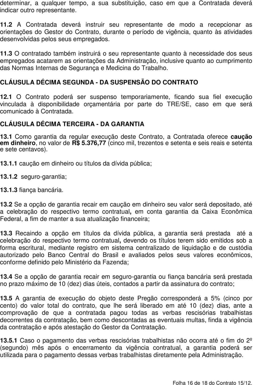 11.3 O contratado também instruirá o seu representante quanto à necessidade dos seus empregados acatarem as orientações da Administração, inclusive quanto ao cumprimento das Normas Internas de