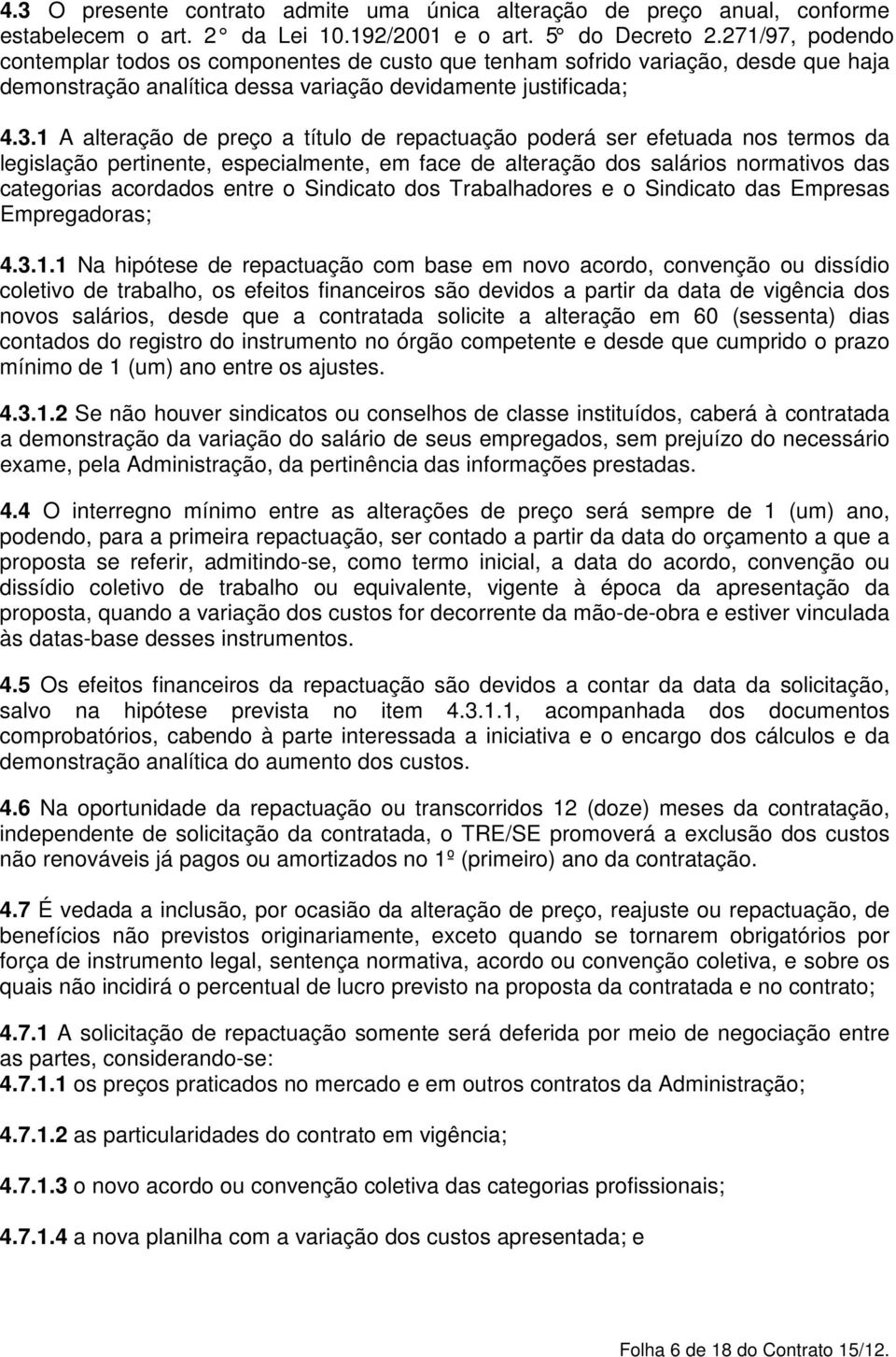 1 A alteração de preço a título de repactuação poderá ser efetuada nos termos da legislação pertinente, especialmente, em face de alteração dos salários normativos das categorias acordados entre o