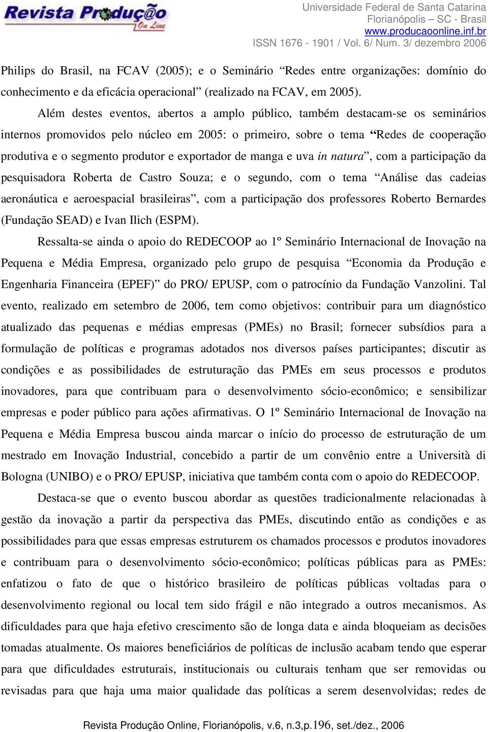 exportador de manga e uva in natura, com a participação da pesquisadora Roberta de Castro Souza; e o segundo, com o tema Análise das cadeias aeronáutica e aeroespacial brasileiras, com a participação