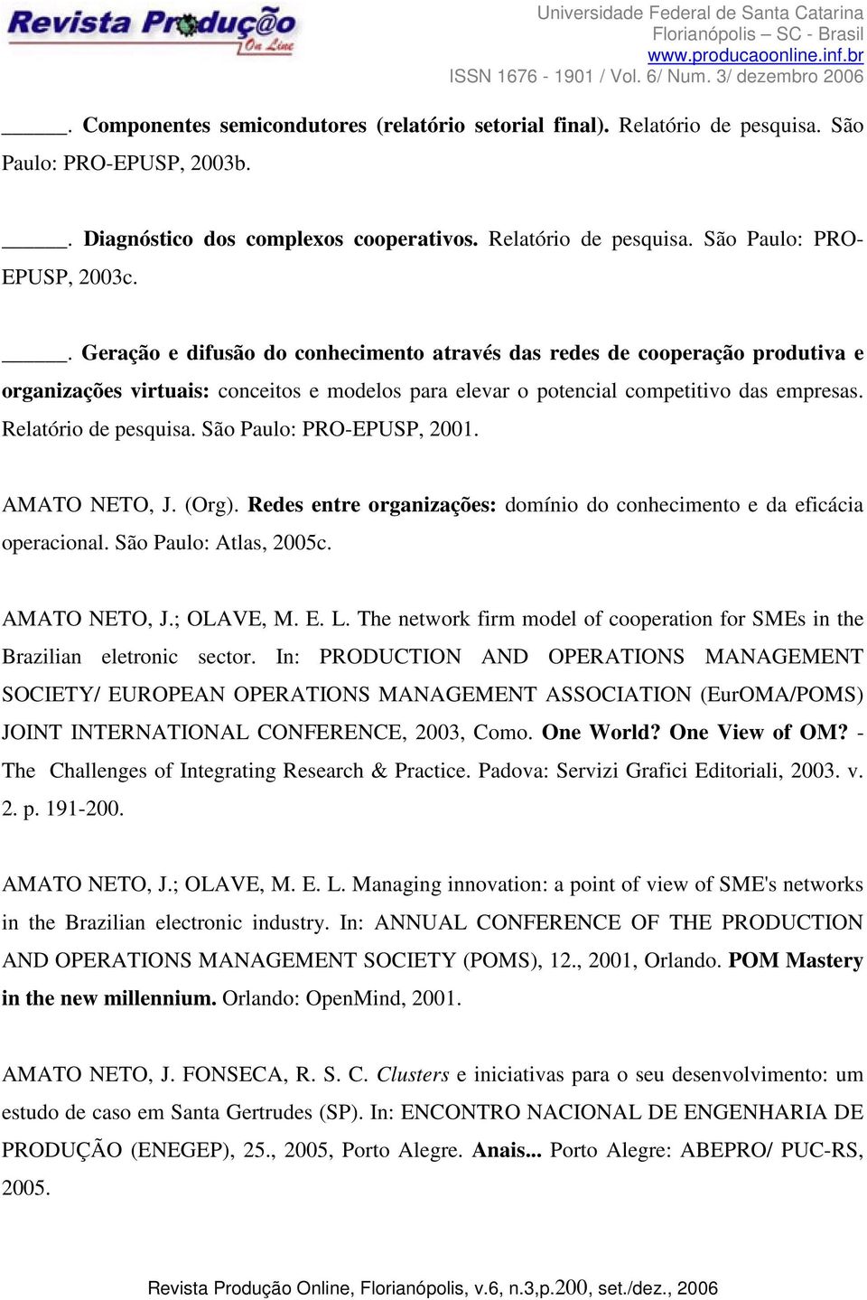 São Paulo: PRO-EPUSP, 2001. AMATO NETO, J. (Org). Redes entre organizações: domínio do conhecimento e da eficácia operacional. São Paulo: Atlas, 2005c. AMATO NETO, J.; OLAVE, M. E. L.