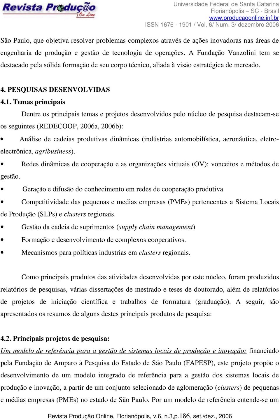 Temas principais Dentre os principais temas e projetos desenvolvidos pelo núcleo de pesquisa destacam-se os seguintes (REDECOOP, 2006a, 2006b): Análise de cadeias produtivas dinâmicas (indústrias