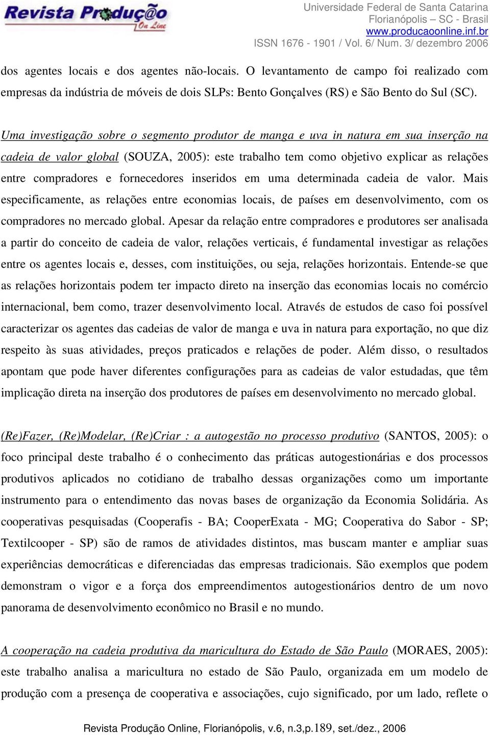 fornecedores inseridos em uma determinada cadeia de valor. Mais especificamente, as relações entre economias locais, de países em desenvolvimento, com os compradores no mercado global.