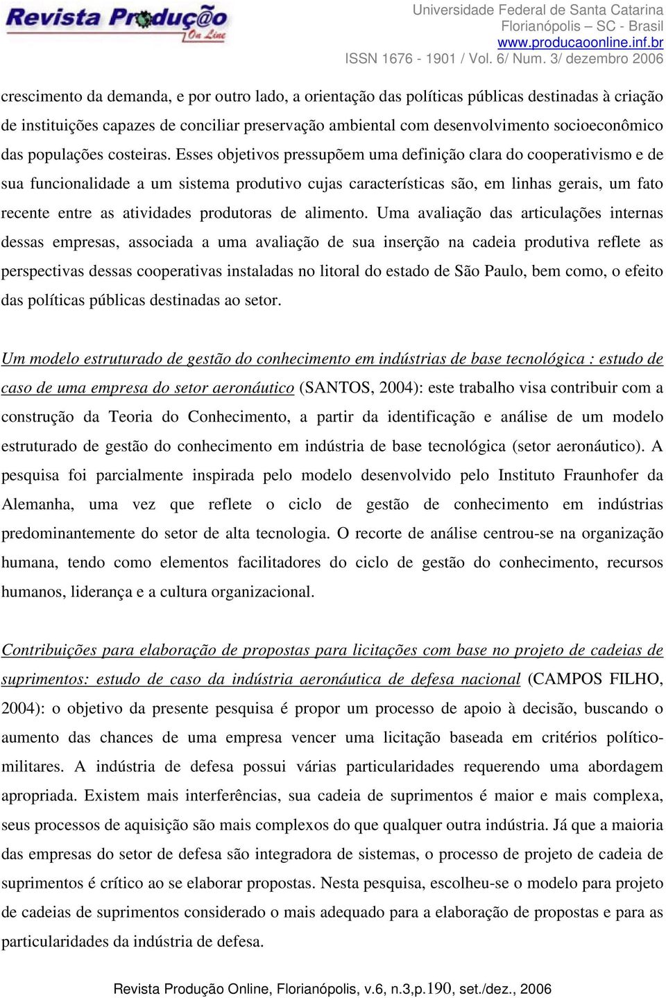 Esses objetivos pressupõem uma definição clara do cooperativismo e de sua funcionalidade a um sistema produtivo cujas características são, em linhas gerais, um fato recente entre as atividades