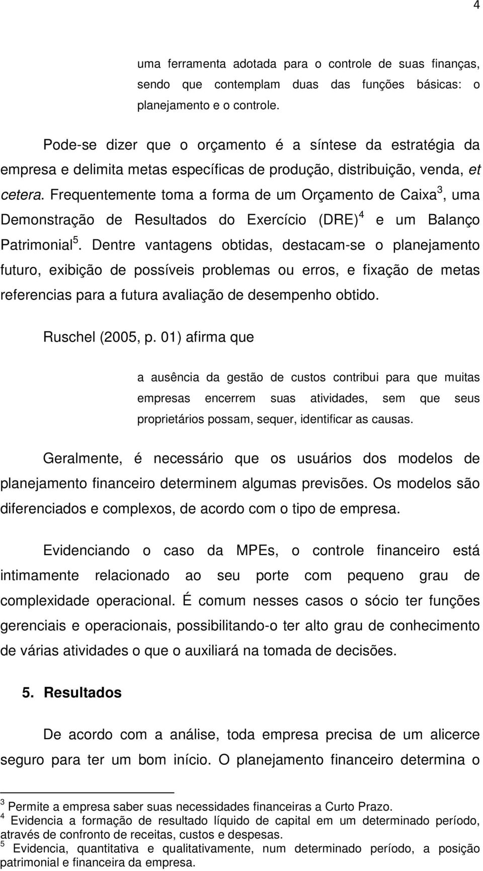 Frequentemente toma a forma de um Orçamento de Caixa 3, uma Demonstração de Resultados do Exercício (DRE) 4 e um Balanço Patrimonial 5.