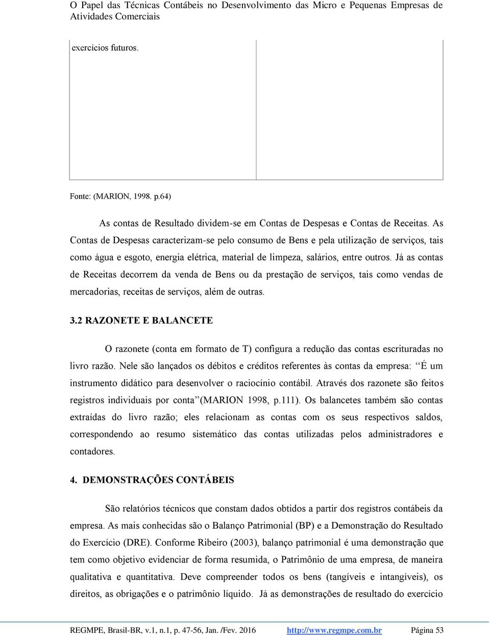 Já as contas de Receitas decorrem da venda de Bens ou da prestação de serviços, tais como vendas de mercadorias, receitas de serviços, além de outras. 3.