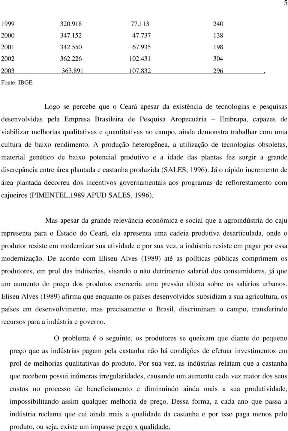 qualitativas e quantitativas no campo, ainda demonstra trabalhar com uma cultura de baixo rendimento.