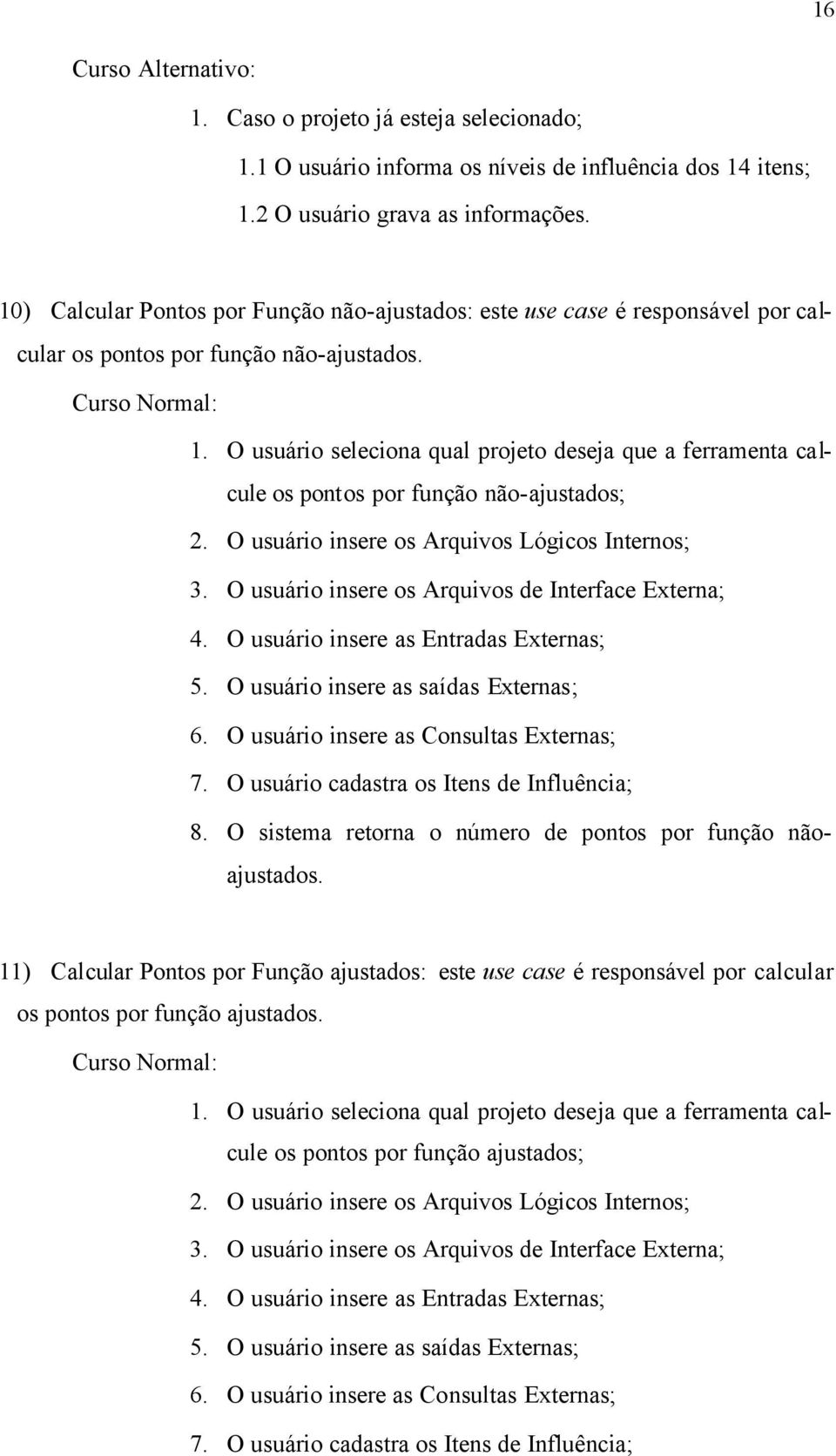 O usuário seleciona qual projeto deseja que a ferramenta calcule os pontos por função não-ajustados; 2. O usuário insere os Arquivos Lógicos Internos; 3.