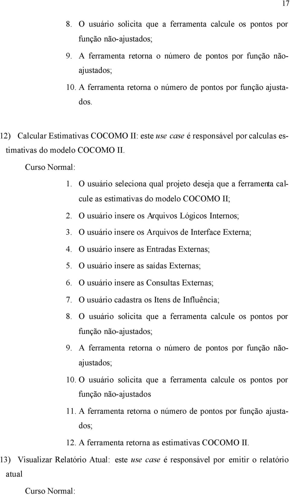 O usuário seleciona qual projeto deseja que a ferramenta calcule as estimativas do modelo COCOMO II; 2. O usuário insere os Arquivos Lógicos Internos; 3.