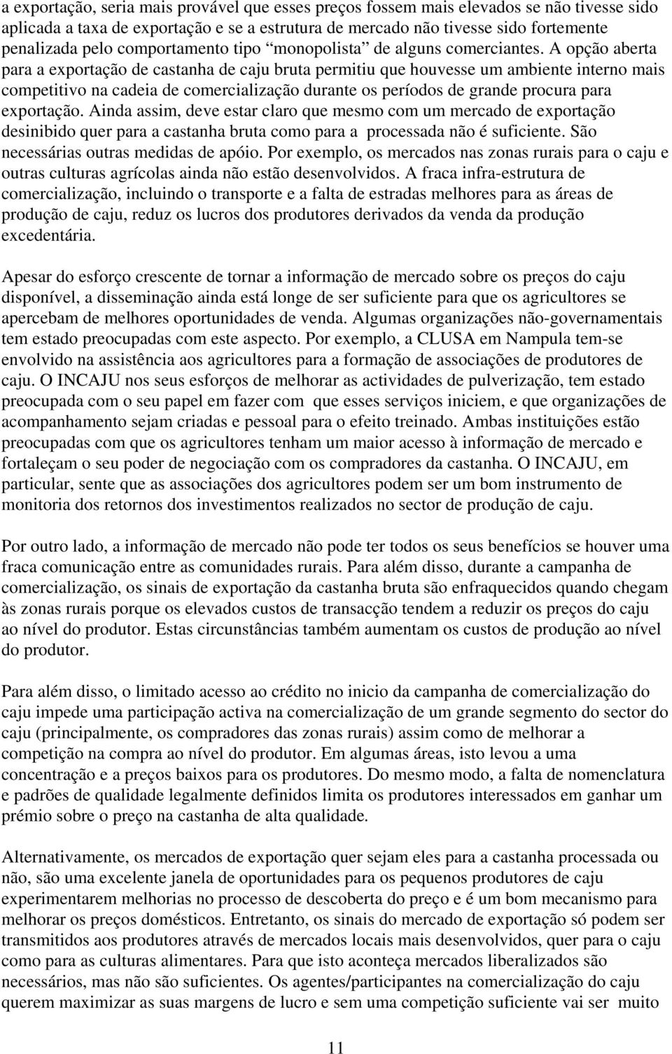 A opção aberta para a exportação de castanha de caju bruta permitiu que houvesse um ambiente interno mais competitivo na cadeia de comercialização durante os períodos de grande procura para