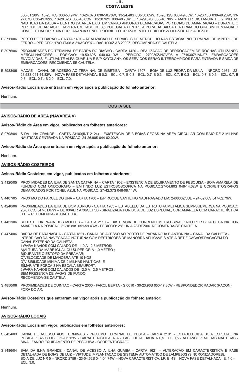 78W - MANTER DISTANCIA DE 2 MILHAS NAUTICAS DA BALSA DENTRO DA AREA EXISTEM VARIAS ANCORAS DEMARCADAS POR BOIAS DE AMARRACAO DURANTE O PERIODO DE ARRASTO HAVERA UM CABO DE 3,5 POLEGADAS ENTRE A POPA