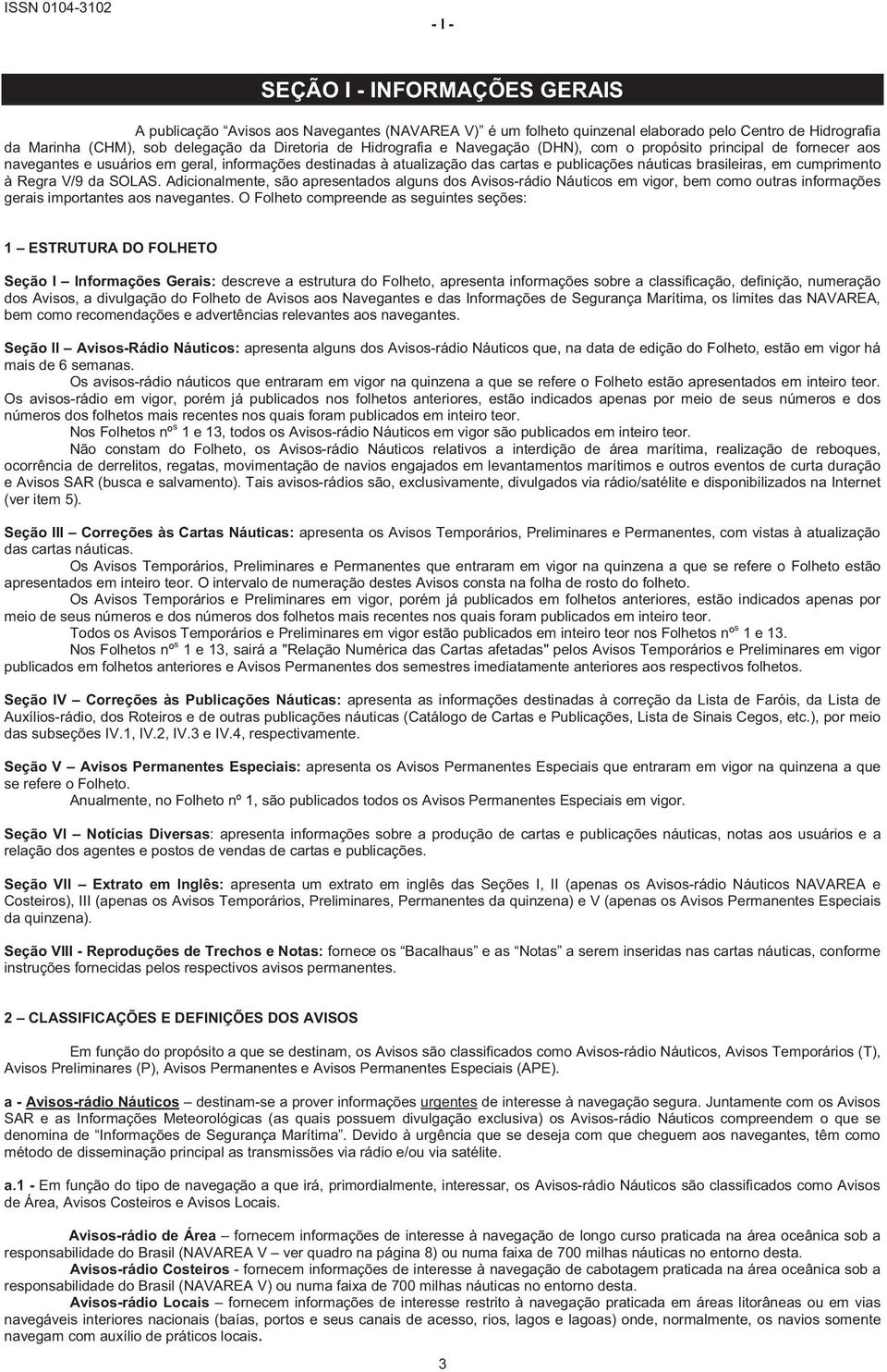 brasileiras, em cumprimento à Regra V/9 da SOLAS. Adicionalmente, são apresentados alguns dos Avisos-rádio Náuticos em vigor, bem como outras informações gerais importantes aos navegantes.