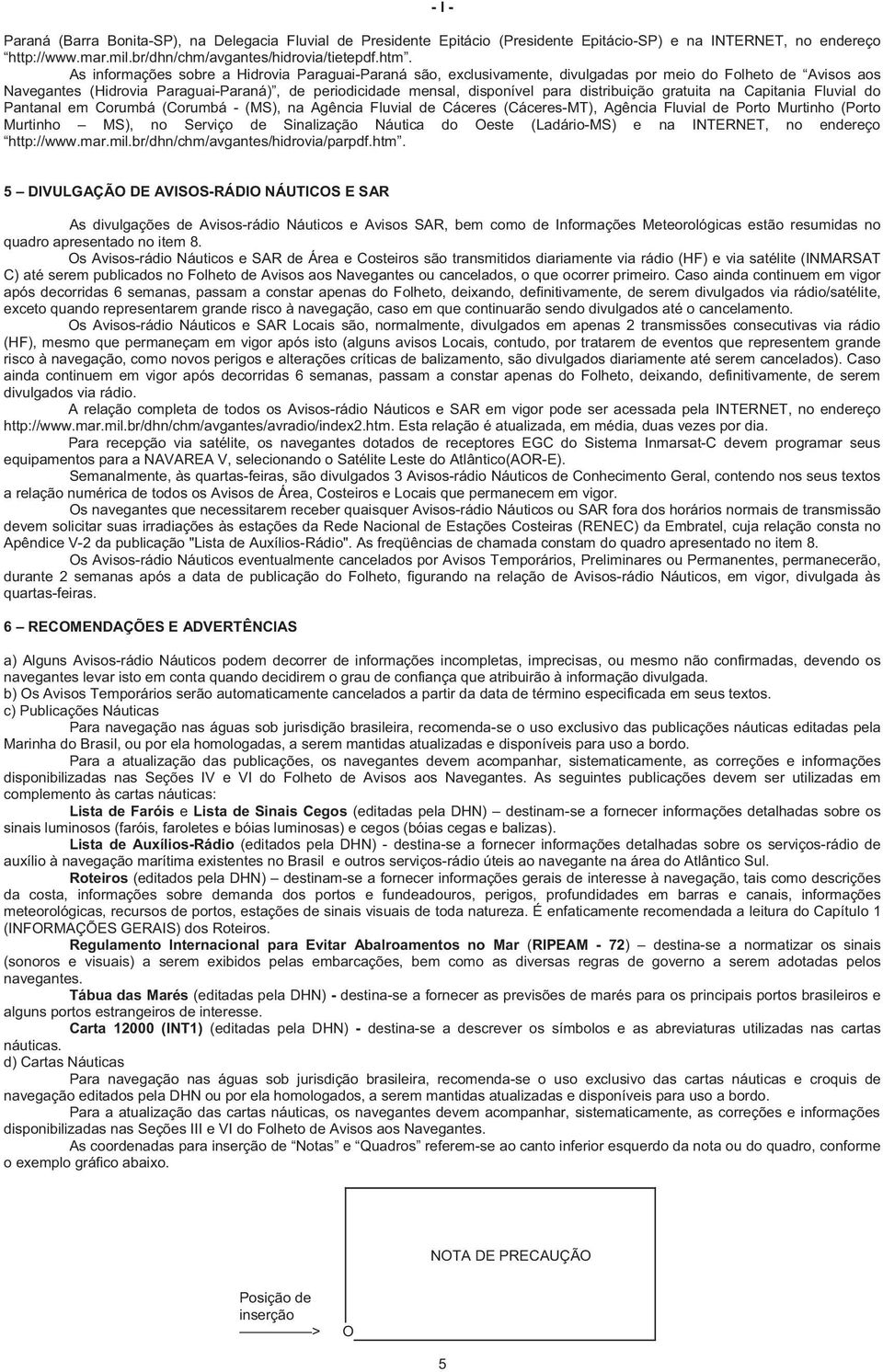 distribuição gratuita na Capitania Fluvial do Pantanal em Corumbá (Corumbá - (MS), na Agência Fluvial de Cáceres (Cáceres-MT), Agência Fluvial de Porto Murtinho (Porto Murtinho MS), no Serviço de