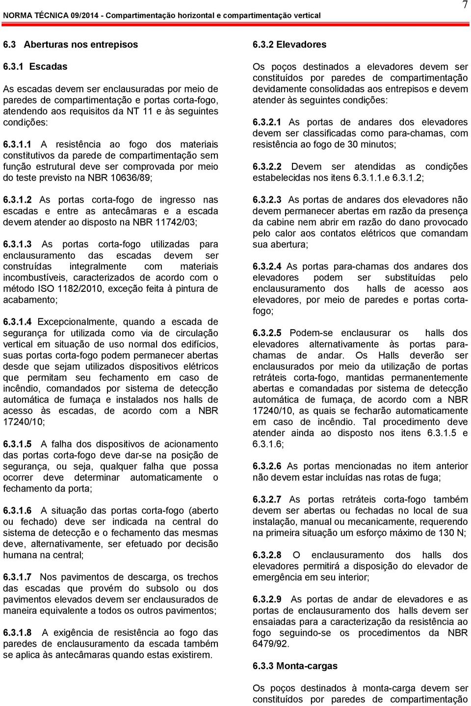 3.1.3 As portas corta-fogo utilizadas para enclausuramento das escadas devem ser construídas integralmente com materiais incombustíveis, caracterizados de acordo com o método ISO 1182/2010, exceção