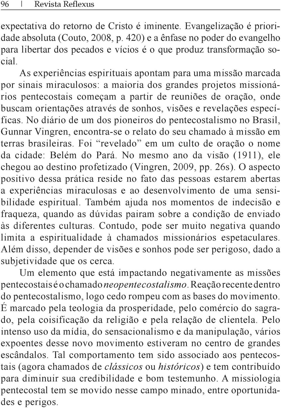 No diário de um dos pioneiros do pentecostalismo no Brasil, terras brasileiras. Foi revelado em um culto de oração o nome da cidade: Belém do Pará.