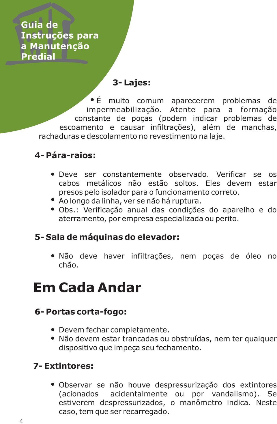 4- Pára-raios: Deve ser constantemente observado. Verificar se os cabos metálicos não estão soltos. Eles devem estar presos pelo isolador para o funcionamento correto.