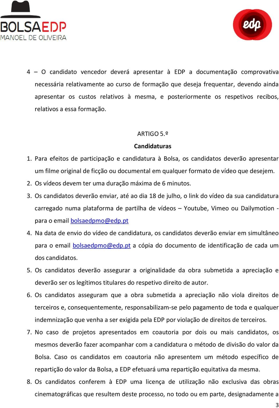 Para efeitos de participação e candidatura à Bolsa, os candidatos deverão apresentar um filme original de ficção ou documental em qualquer formato de vídeo que desejem. 2.