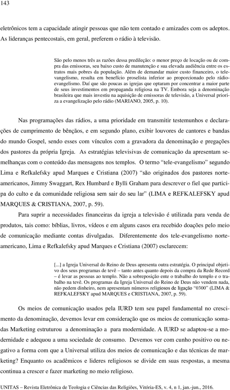 Além de demandar maior custo financeiro, o televangelismo, resulta em benefício proselista inferior ao proporcionado pelo rádioevangelismo.