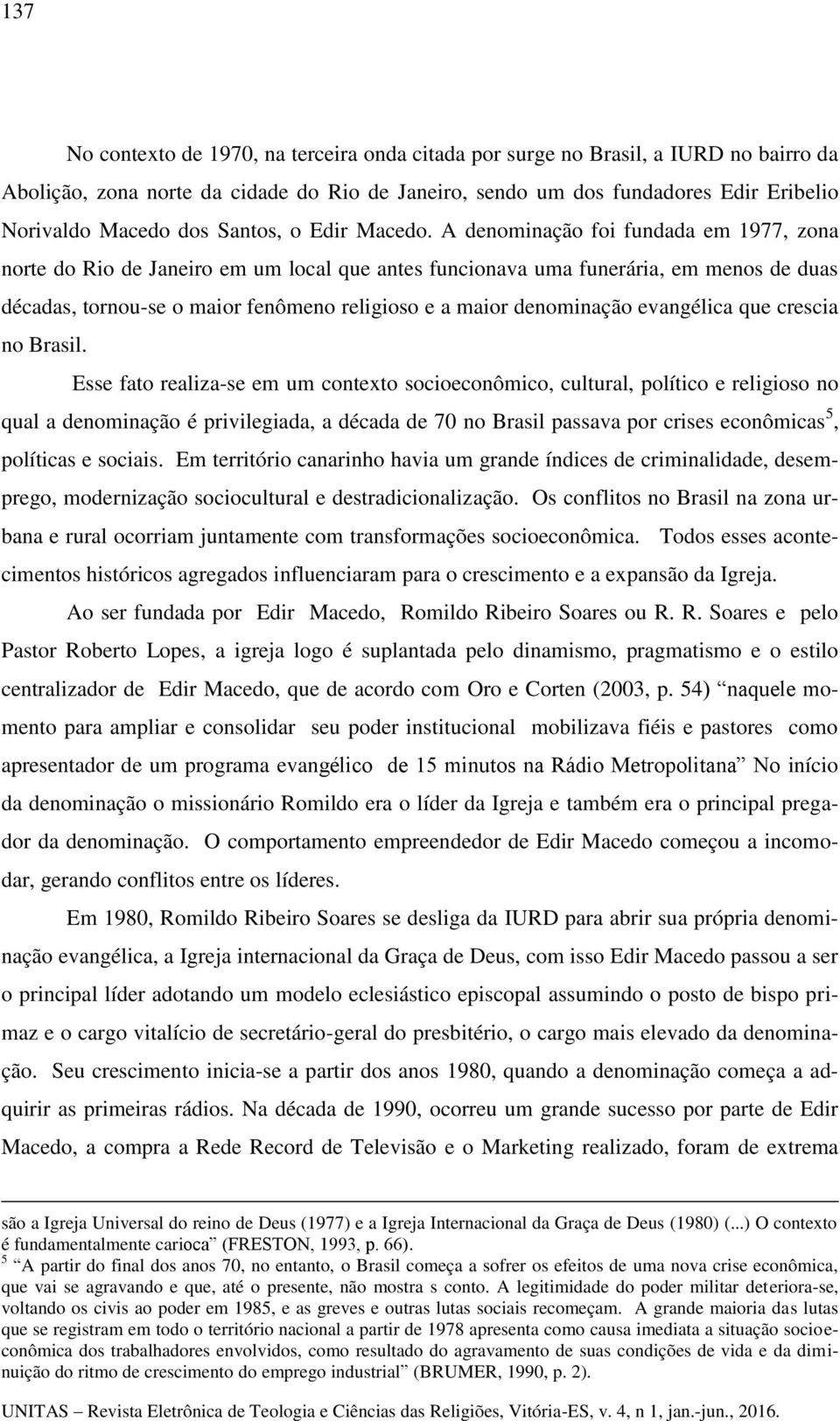 A denominação foi fundada em 1977, zona norte do Rio de Janeiro em um local que antes funcionava uma funerária, em menos de duas décadas, tornou-se o maior fenômeno religioso e a maior denominação