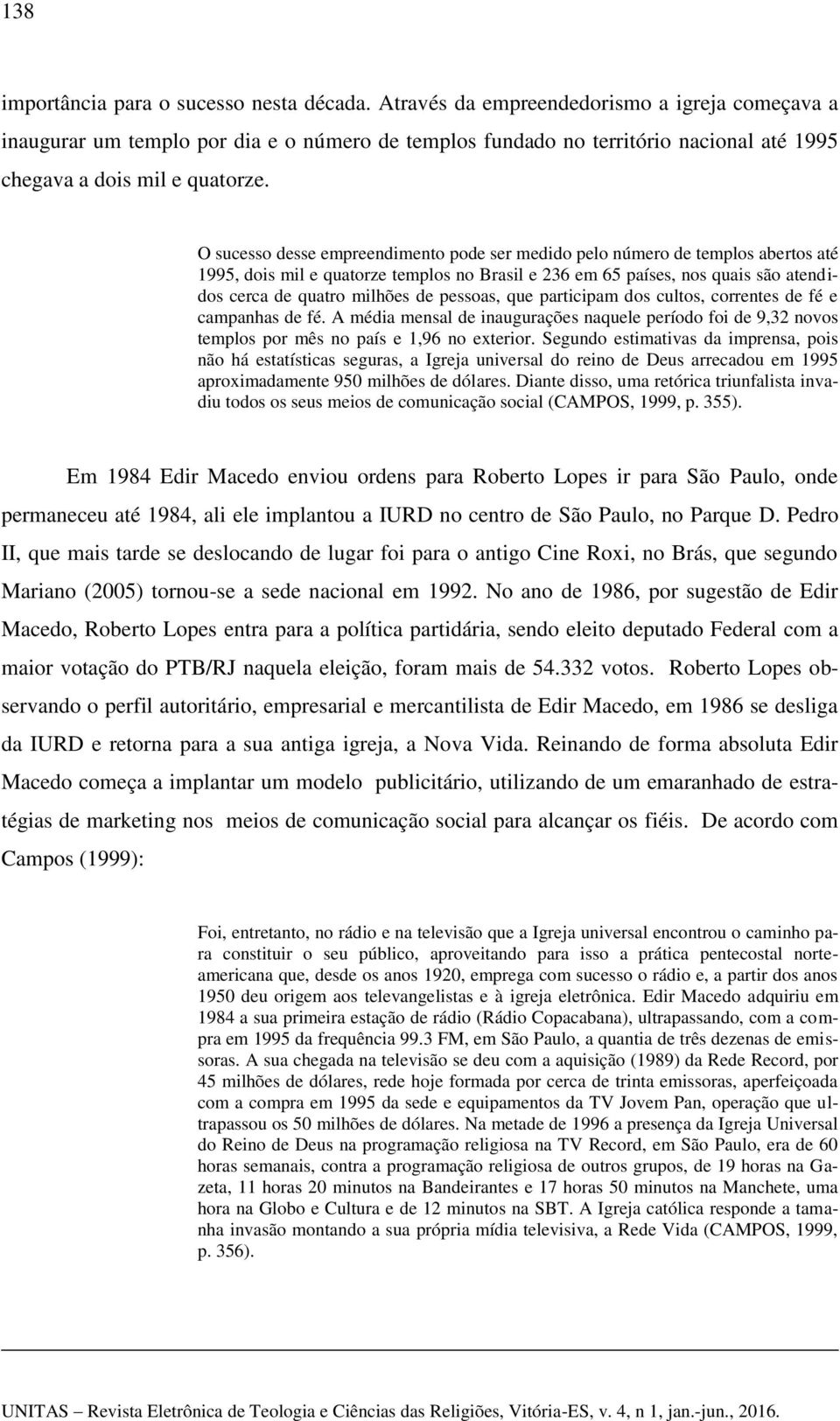 O sucesso desse empreendimento pode ser medido pelo número de templos abertos até 1995, dois mil e quatorze templos no Brasil e 236 em 65 países, nos quais são atendidos cerca de quatro milhões de