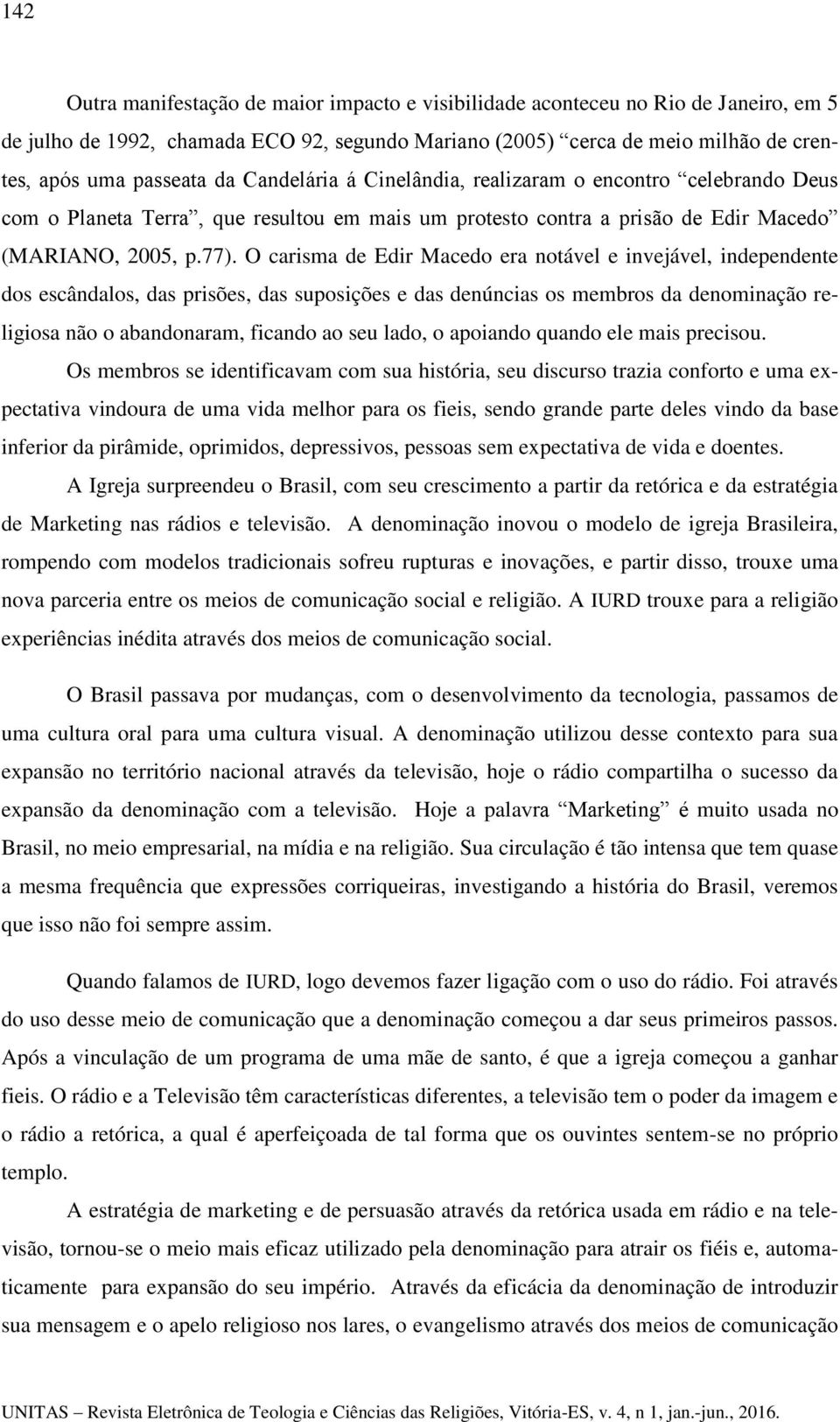 O carisma de Edir Macedo era notável e invejável, independente dos escândalos, das prisões, das suposições e das denúncias os membros da denominação religiosa não o abandonaram, ficando ao seu lado,