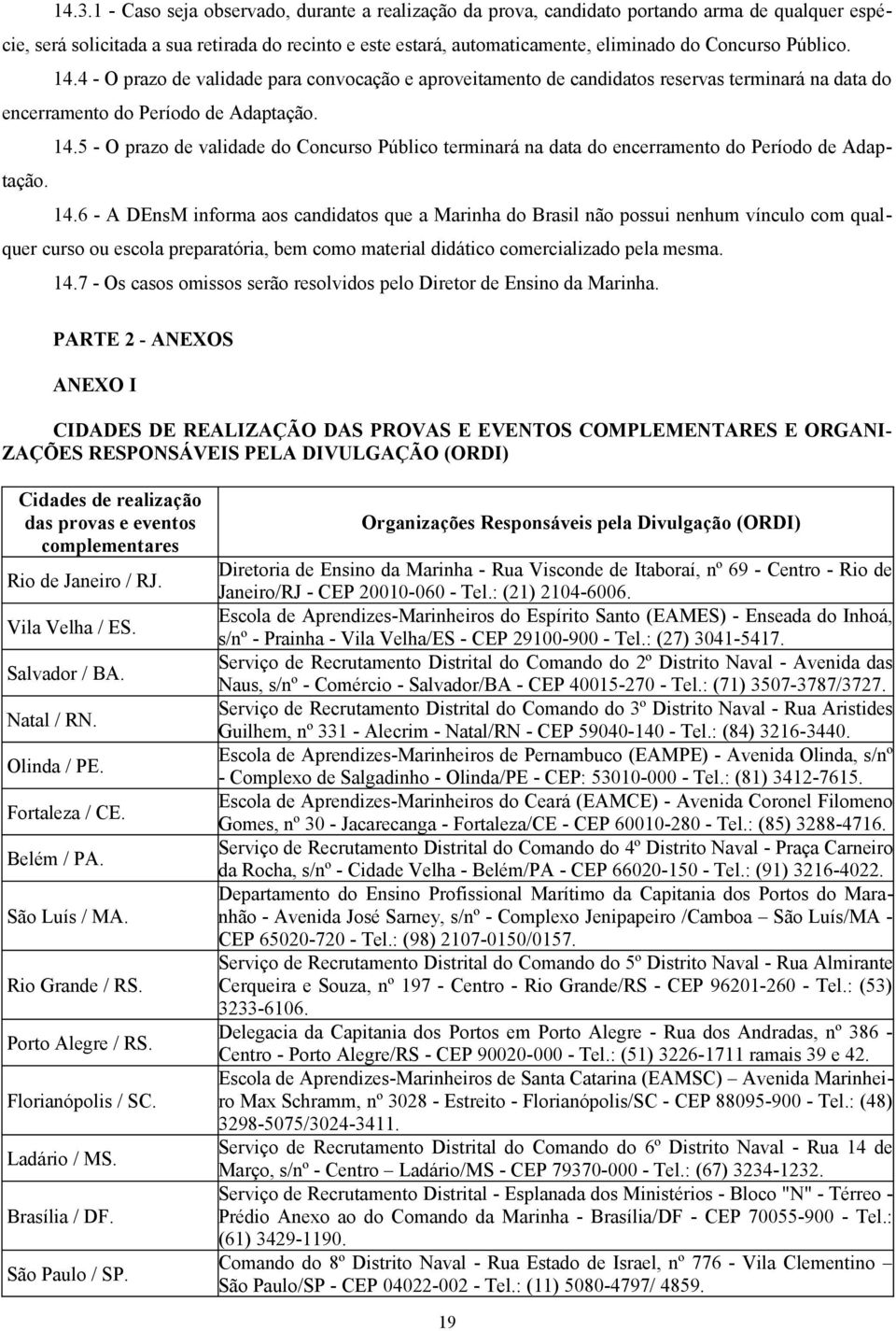 14.6 - A DEnsM informa aos candidatos que a Marinha do Brasil não possui nenhum vínculo com qualquer curso ou escola preparatória, bem como material didático comercializado pela mesma. 14.