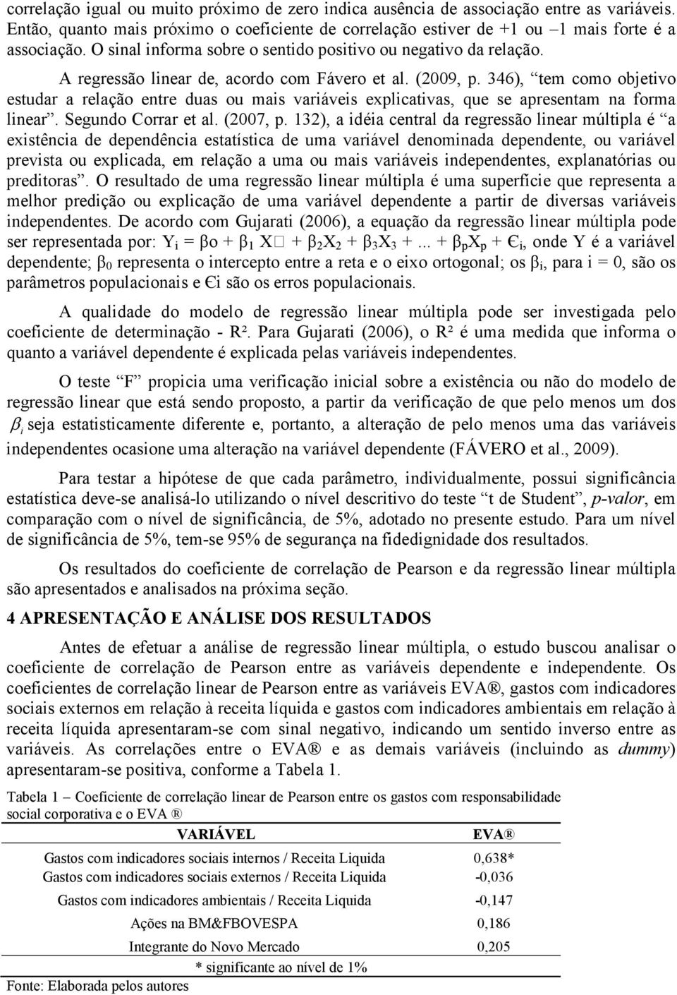 346), tem como objetivo estudar a relação entre duas ou mais variáveis explicativas, que se apresentam na forma linear. Segundo Corrar et al. (2007, p.