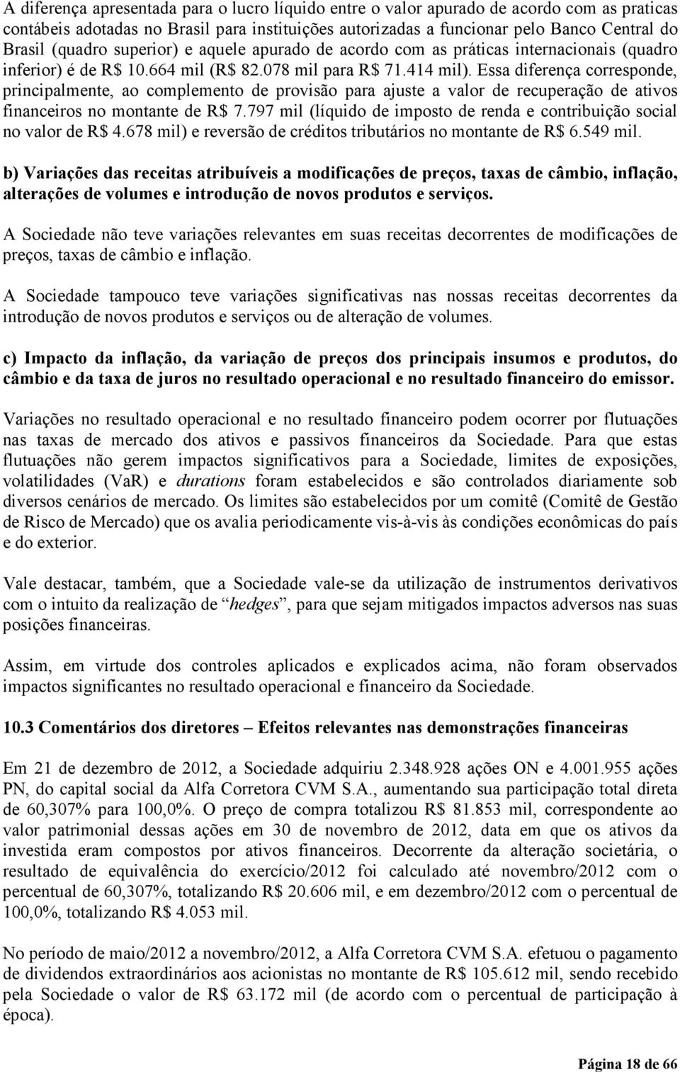 Essa diferença corresponde, principalmente, ao complemento de provisão para ajuste a valor de recuperação de ativos financeiros no montante de R$ 7.