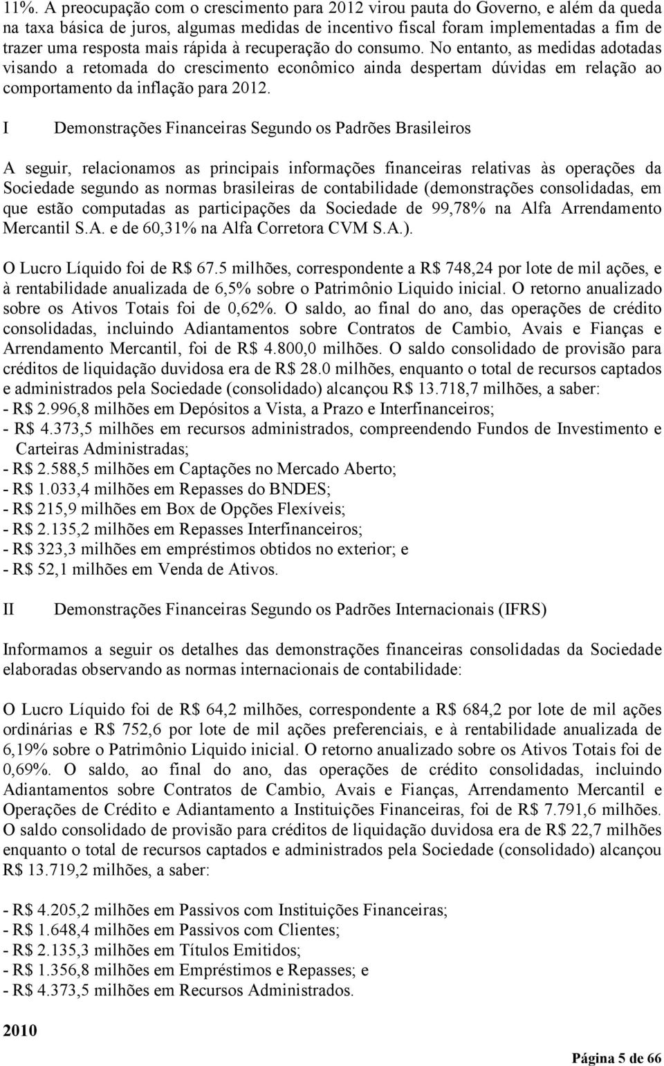 I Demonstrações Financeiras Segundo os Padrões Brasileiros A seguir, relacionamos as principais informações financeiras relativas às operações da Sociedade segundo as normas brasileiras de