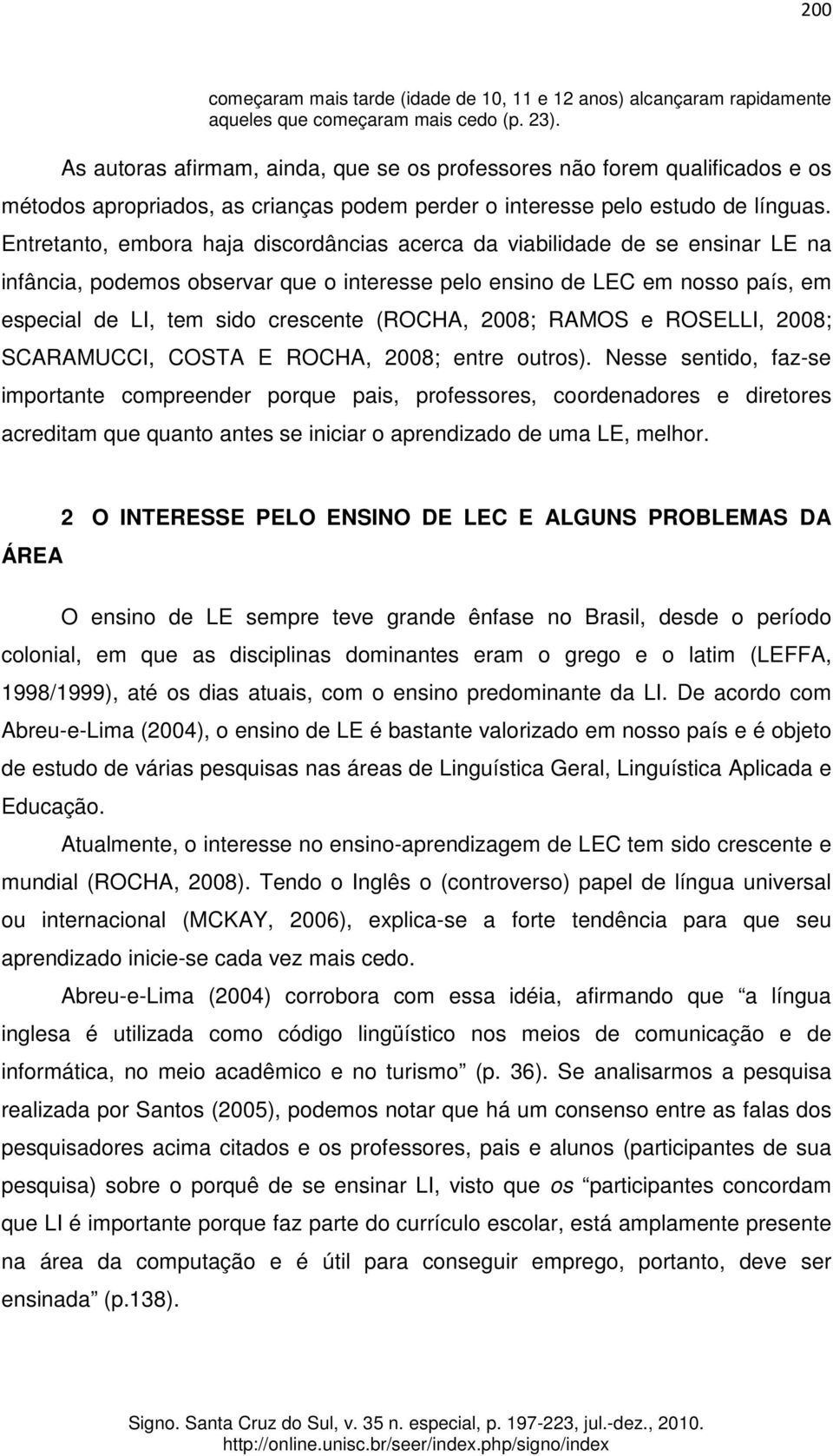 Entretanto, embora haja discordâncias acerca da viabilidade de se ensinar LE na infância, podemos observar que o interesse pelo ensino de LEC em nosso país, em especial de LI, tem sido crescente