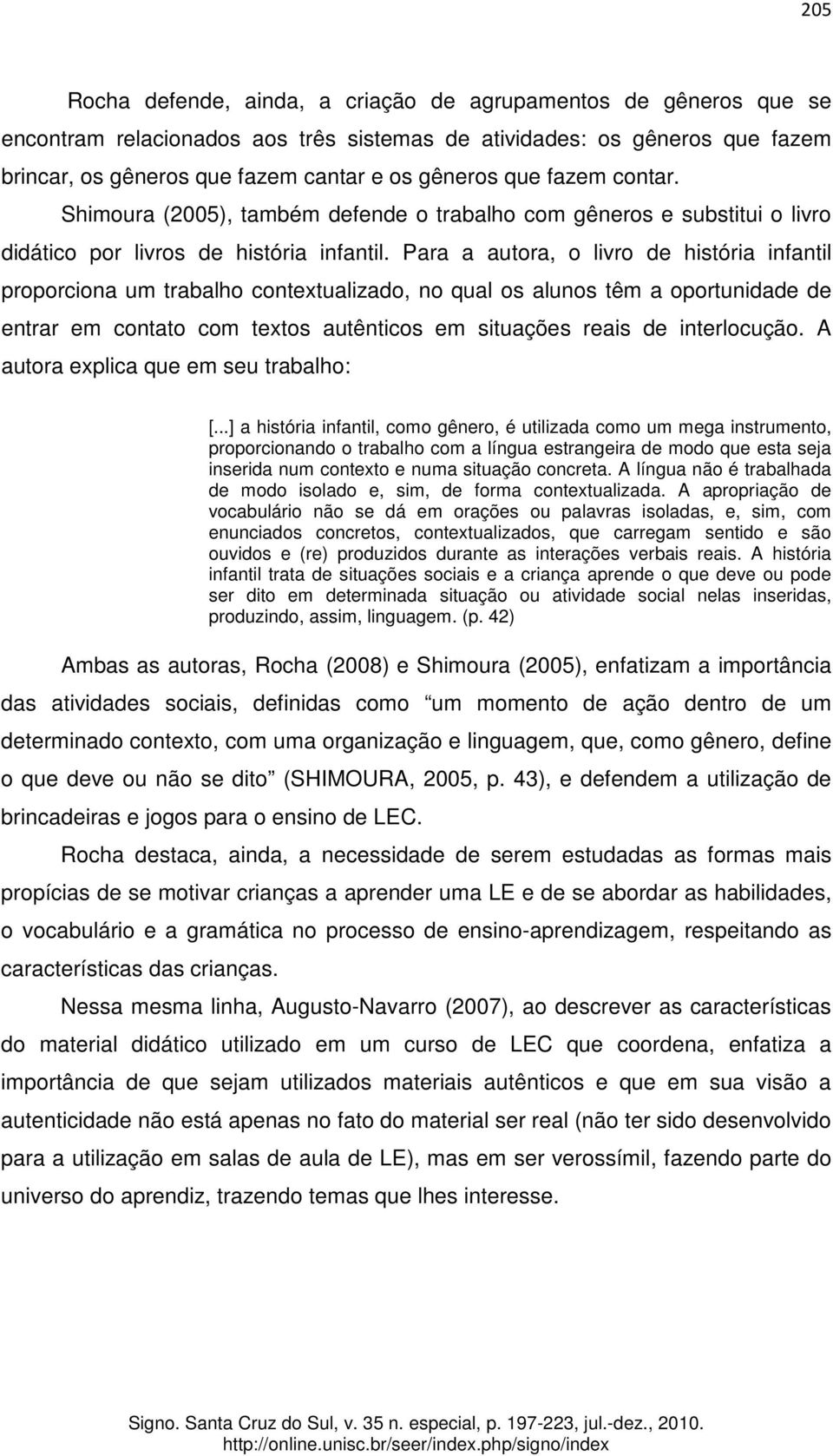 Para a autora, o livro de história infantil proporciona um trabalho contextualizado, no qual os alunos têm a oportunidade de entrar em contato com textos autênticos em situações reais de interlocução.