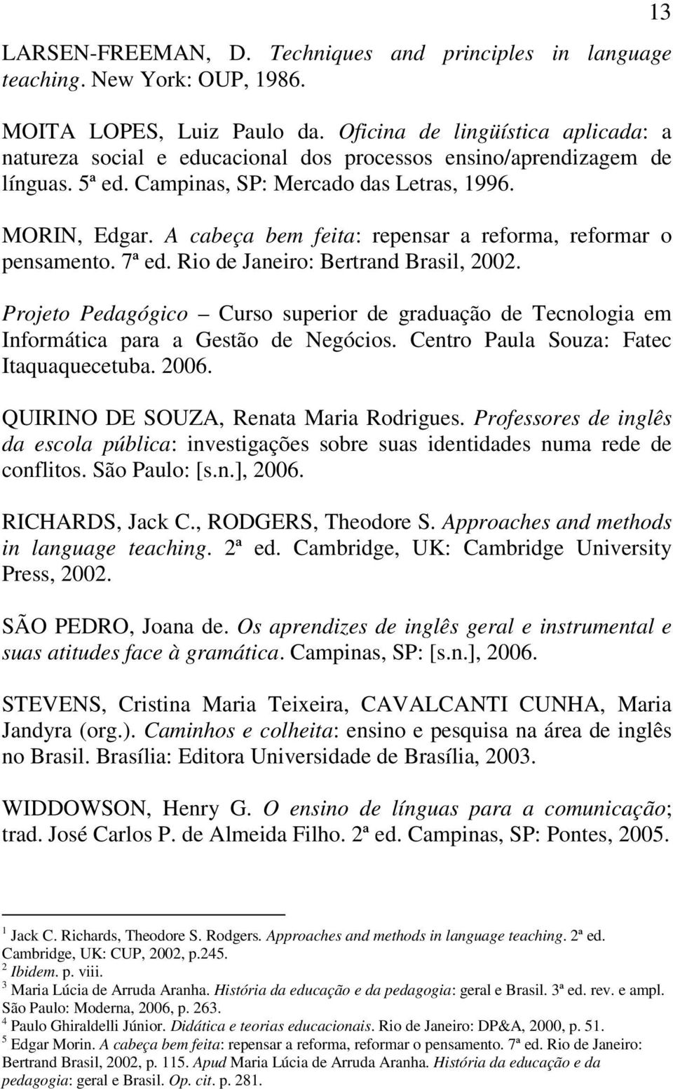 A cabeça bem feita: repensar a reforma, reformar o pensamento. 7ª ed. Rio de Janeiro: Bertrand Brasil, 2002.