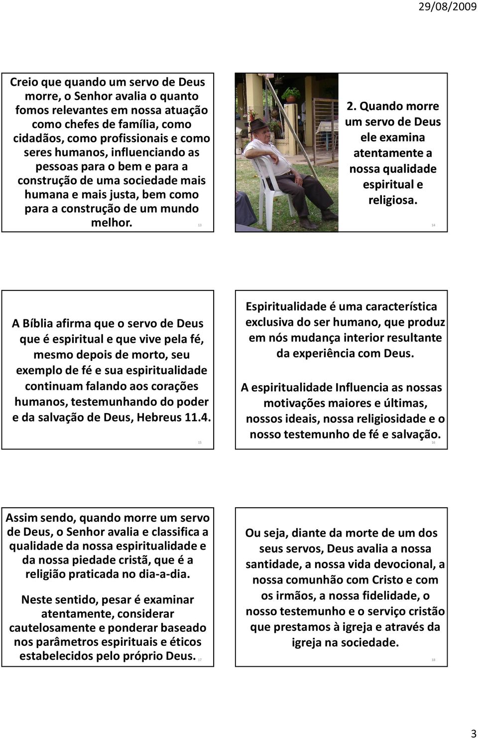 13 A Bíblia afirma que o servo de Deus que é espiritual e que vive pela fé, mesmo depois de morto, seu exemplo de fé e sua espiritualidade continuam falando aos corações humanos, testemunhando do