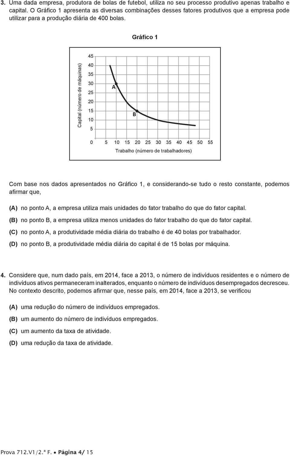 Gráfico 1 45 Capital (número de máquinas) 40 35 30 25 20 15 10 5 A B 0 5 10 15 20 25 30 35 40 45 50 55 Trabalho (número de trabalhadores) Com base nos dados apresentados no Gráfico 1, e