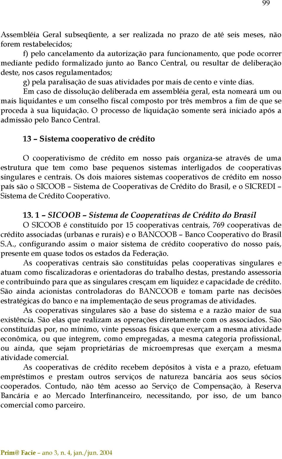 Em caso de dissolução deliberada em assembléia geral, esta nomeará um ou mais liquidantes e um conselho fiscal composto por três membros a fim de que se proceda à sua liquidação.