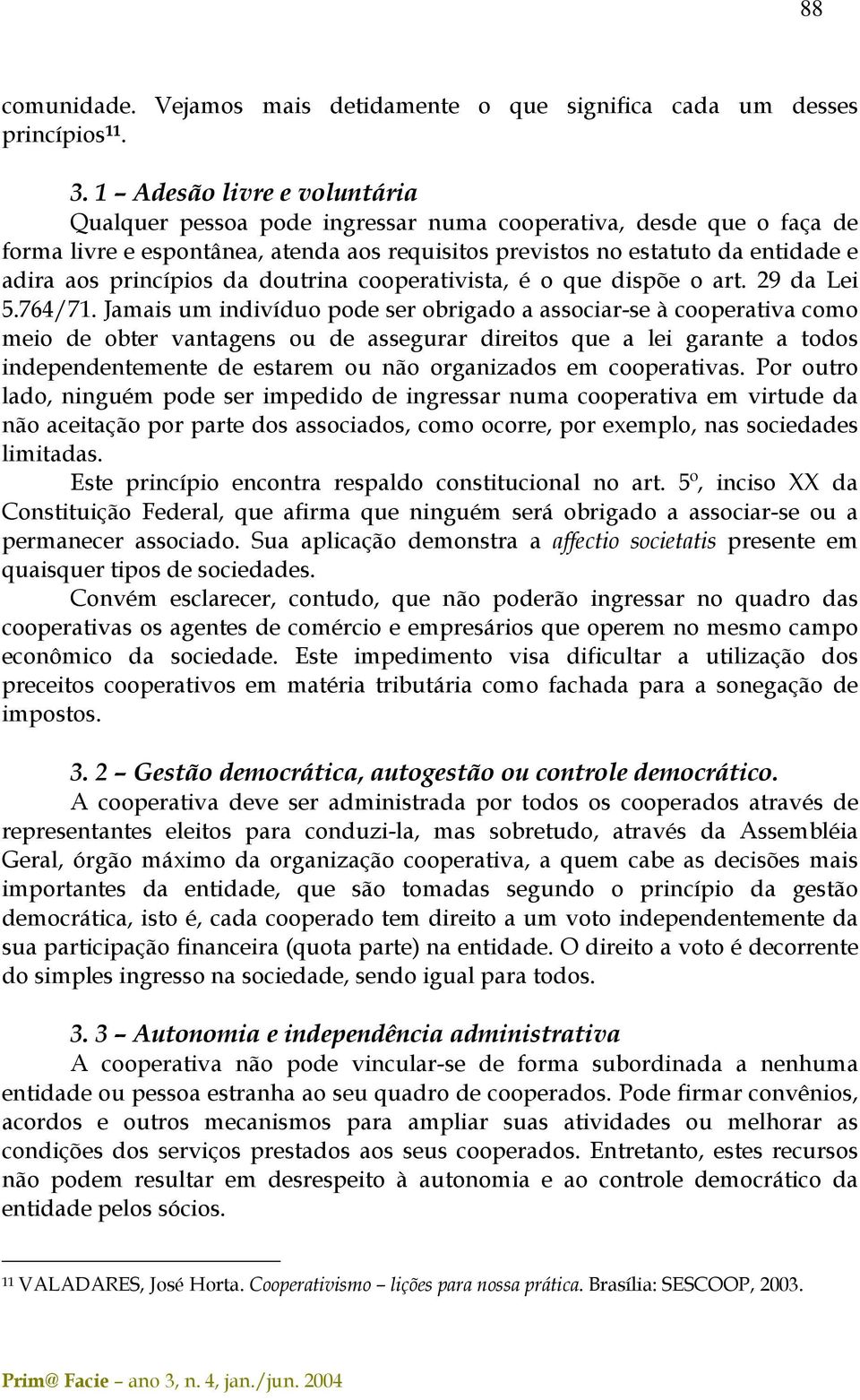 princípios da doutrina cooperativista, é o que dispõe o art. 29 da Lei 5.764/71.