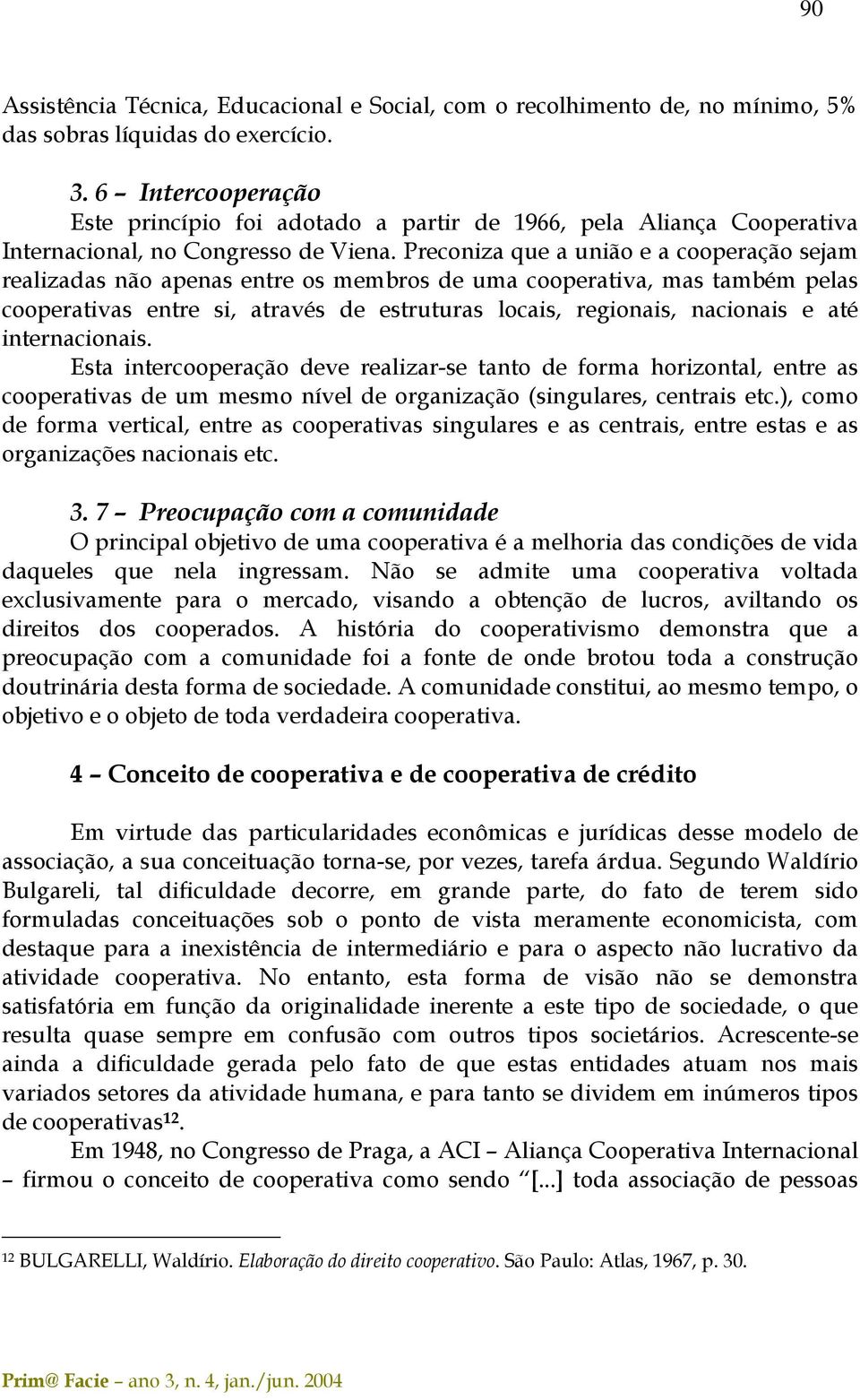 Preconiza que a união e a cooperação sejam realizadas não apenas entre os membros de uma cooperativa, mas também pelas cooperativas entre si, através de estruturas locais, regionais, nacionais e até