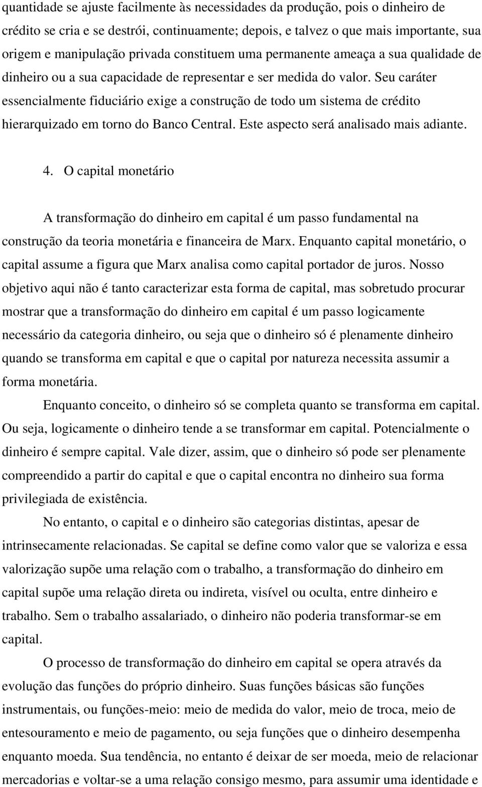 Seu caráter essencialmente fiduciário exige a construção de todo um sistema de crédito hierarquizado em torno do Banco Central. Este aspecto será analisado mais adiante. 4.