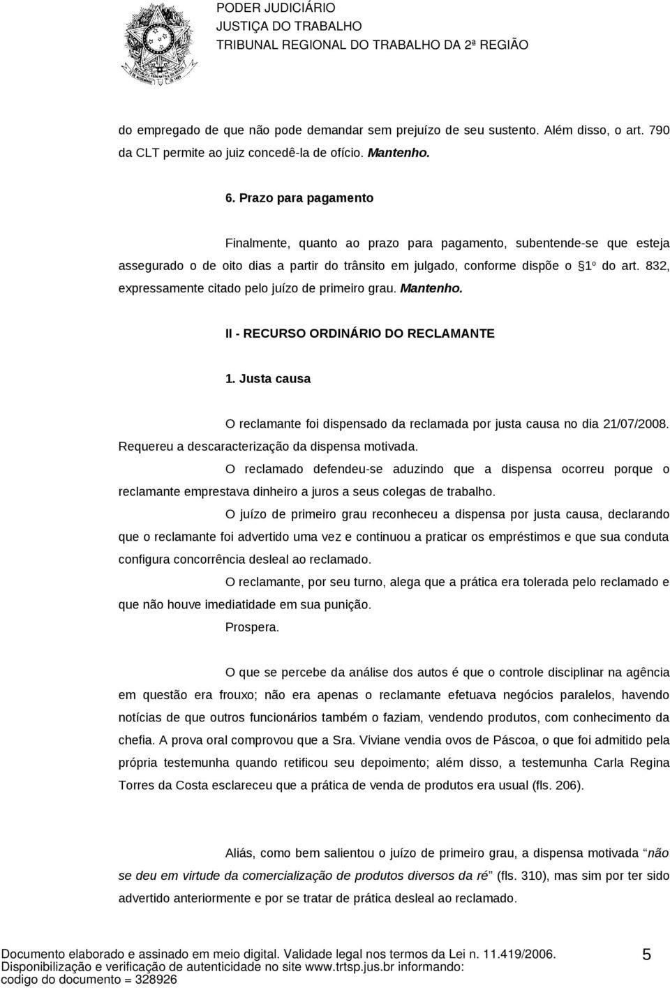 832, expressamente citado pelo juízo de primeiro grau. Mantenho. II - RECURSO ORDINÁRIO DO RECLAMANTE 1. Justa causa O reclamante foi dispensado da reclamada por justa causa no dia 21/07/2008.