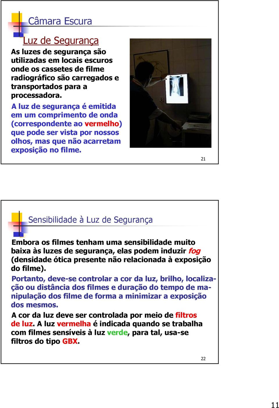 21 Sensibilidade à Luz de Segurança Embora os filmes tenham uma sensibilidade muito baixa às luzes de segurança, elas podem induzir fog (densidade ótica presente não relacionada à exposição do filme).