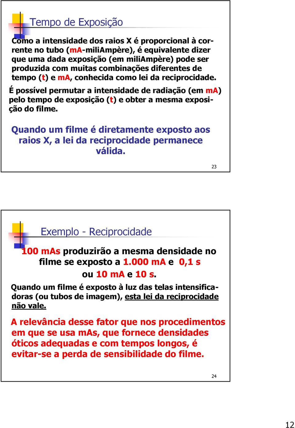 Quando um filme é diretamente exposto aos raios X, a lei da reciprocidade permanece válida. 23 Exemplo - Reciprocidade 100 mas produzirão a mesma densidade no filme se exposto a 1.