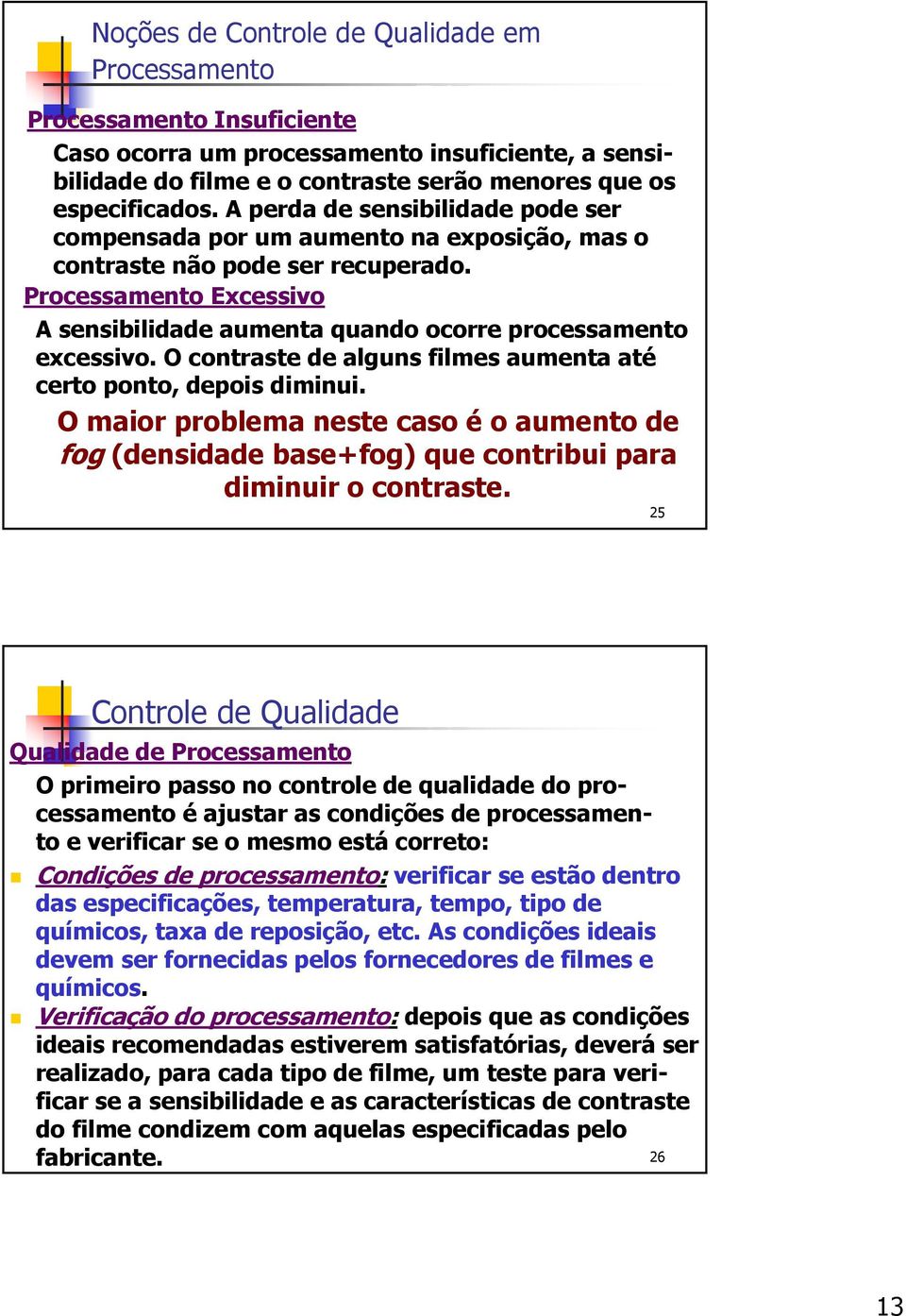 Processamento Excessivo A sensibilidade aumenta quando ocorre processamento excessivo. O contraste de alguns filmes aumenta até certo ponto, depois diminui.