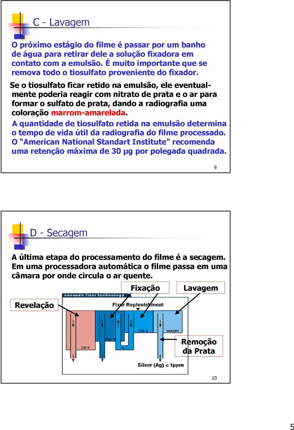 Se o tiosulfato ficar retido na emulsão, ele eventualmente poderia reagir com nitrato de prata e o ar para formar o sulfato de prata, dando a radiografia uma coloração marrom-amarelada.