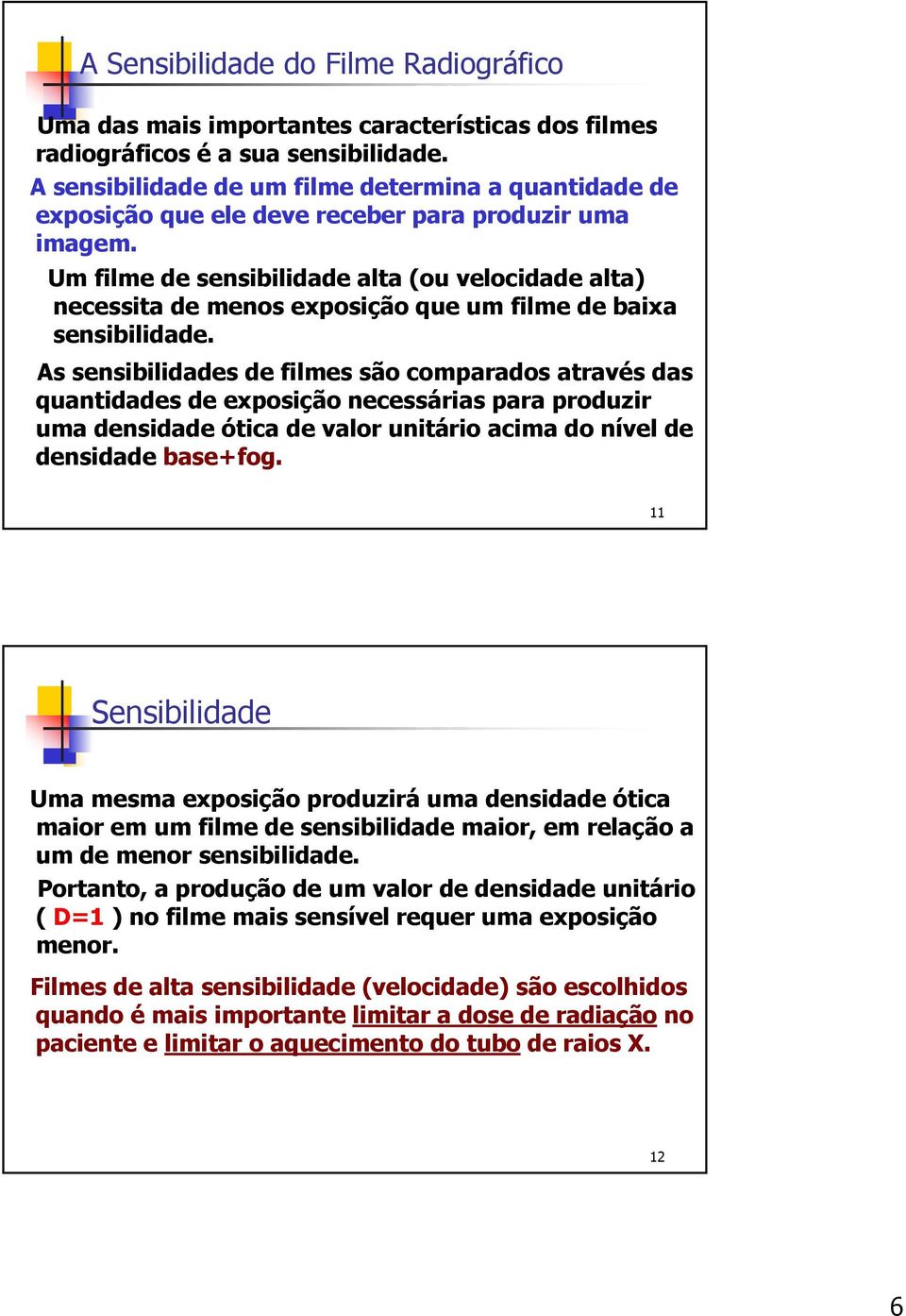 Um filme de sensibilidade alta (ou velocidade alta) necessita de menos exposição que um filme de baixa sensibilidade.