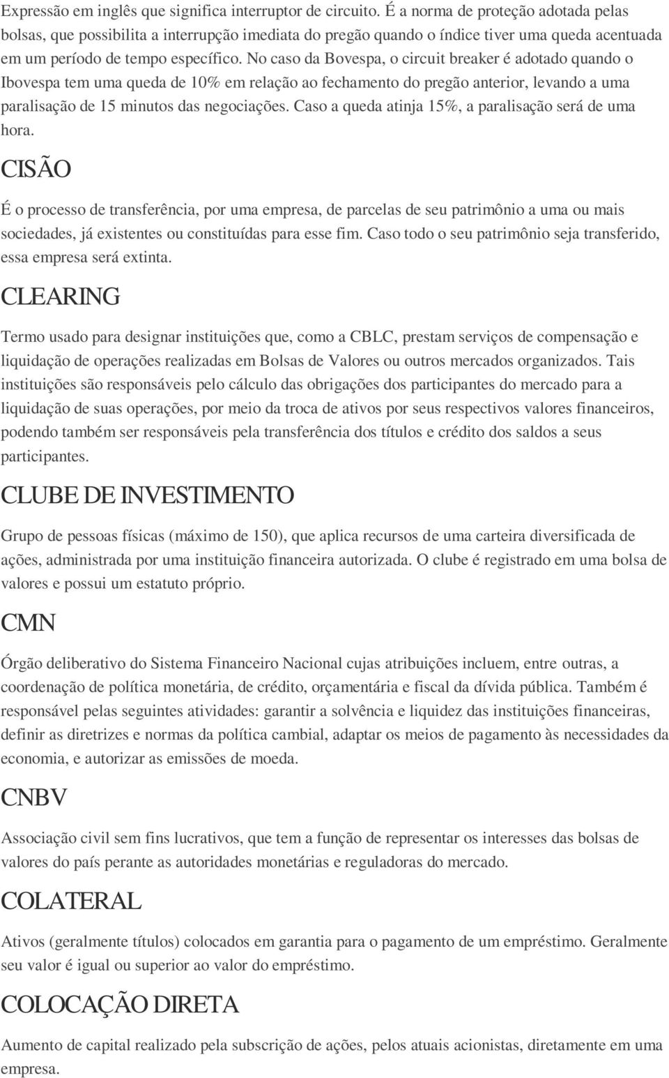 No caso da Bovespa, o circuit breaker é adotado quando o Ibovespa tem uma queda de 10% em relação ao fechamento do pregão anterior, levando a uma paralisação de 15 minutos das negociações.