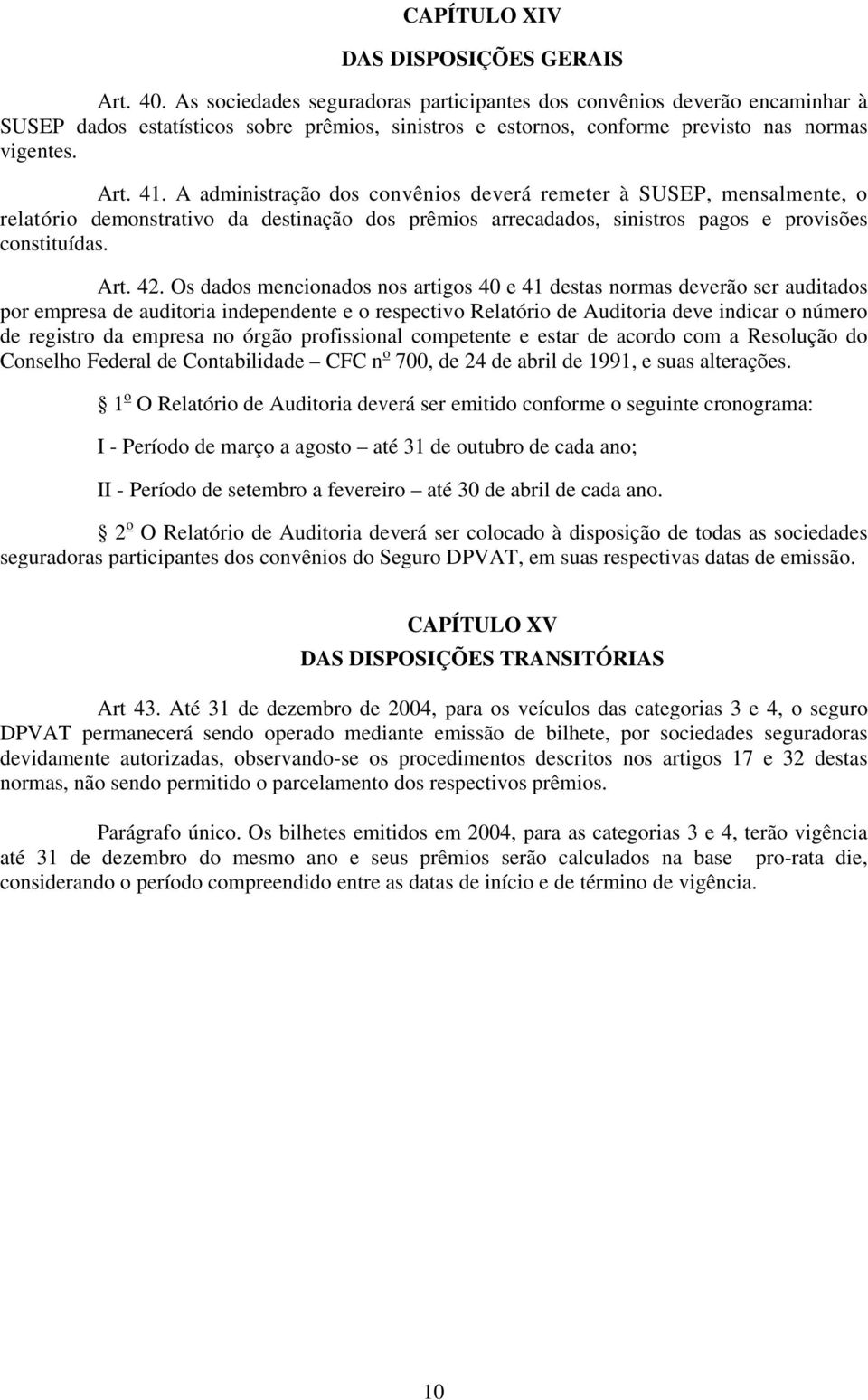 A administração dos convênios deverá remeter à SUSEP, mensalmente, o relatório demonstrativo da destinação dos prêmios arrecadados, sinistros pagos e provisões constituídas. Art. 42.